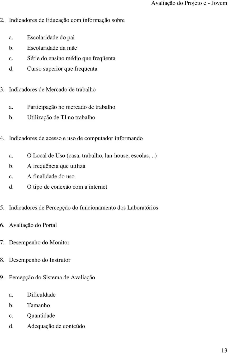 O Local de Uso (casa, trabalho, lan-house, escolas,..) b. A frequência que utiliza c. A finalidade do uso d. O tipo de conexão com a internet 5.