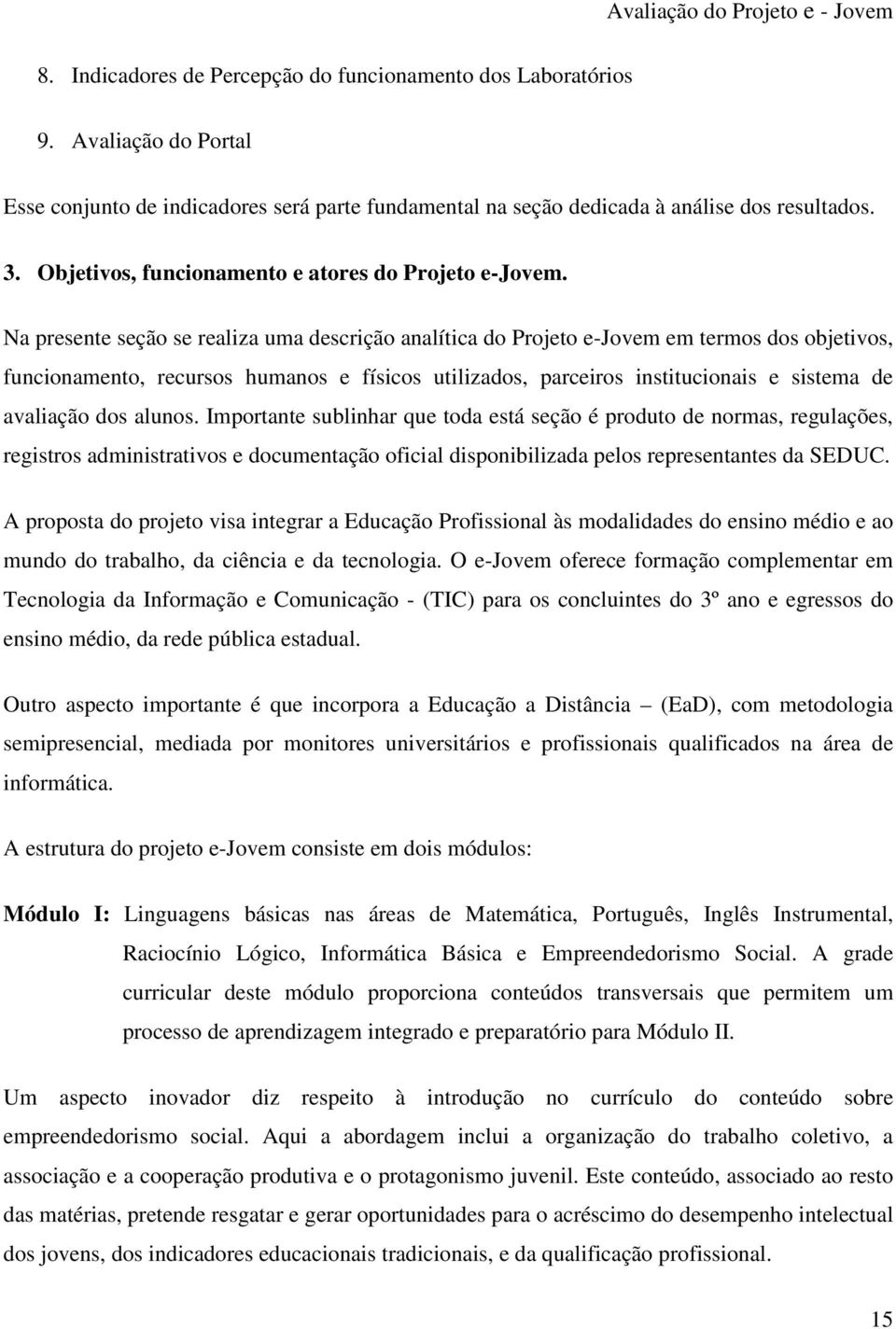 Na presente seção se realiza uma descrição analítica do Projeto e-jovem em termos dos objetivos, funcionamento, recursos humanos e físicos utilizados, parceiros institucionais e sistema de avaliação