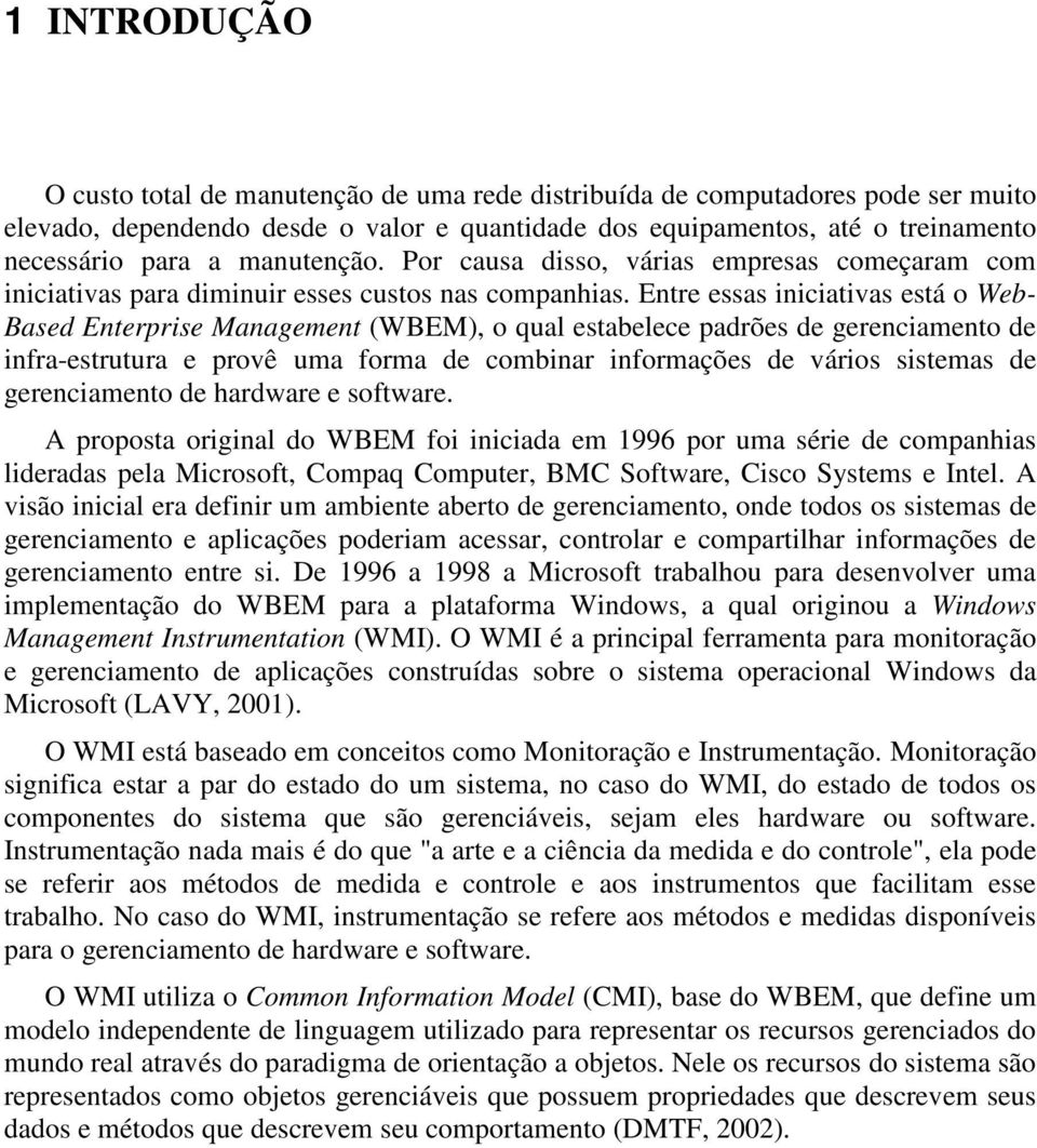 Entre essas iniciativas está o Web- Based Enterprise Management (WBEM), o qual estabelece padrões de gerenciamento de infra-estrutura e provê uma forma de combinar informações de vários sistemas de