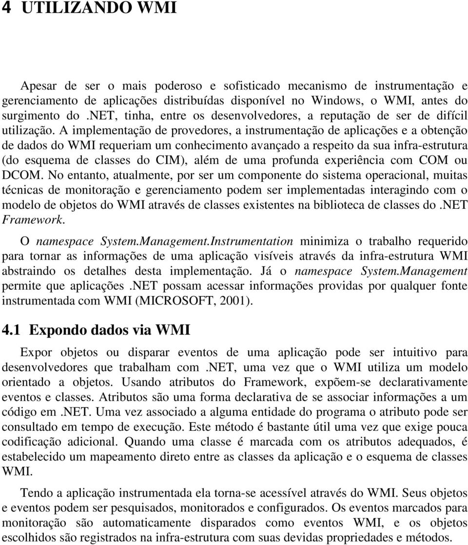 A implementação de provedores, a instrumentação de aplicações e a obtenção de dados do WMI requeriam um conhecimento avançado a respeito da sua infra-estrutura (do esquema de classes do CIM), além de