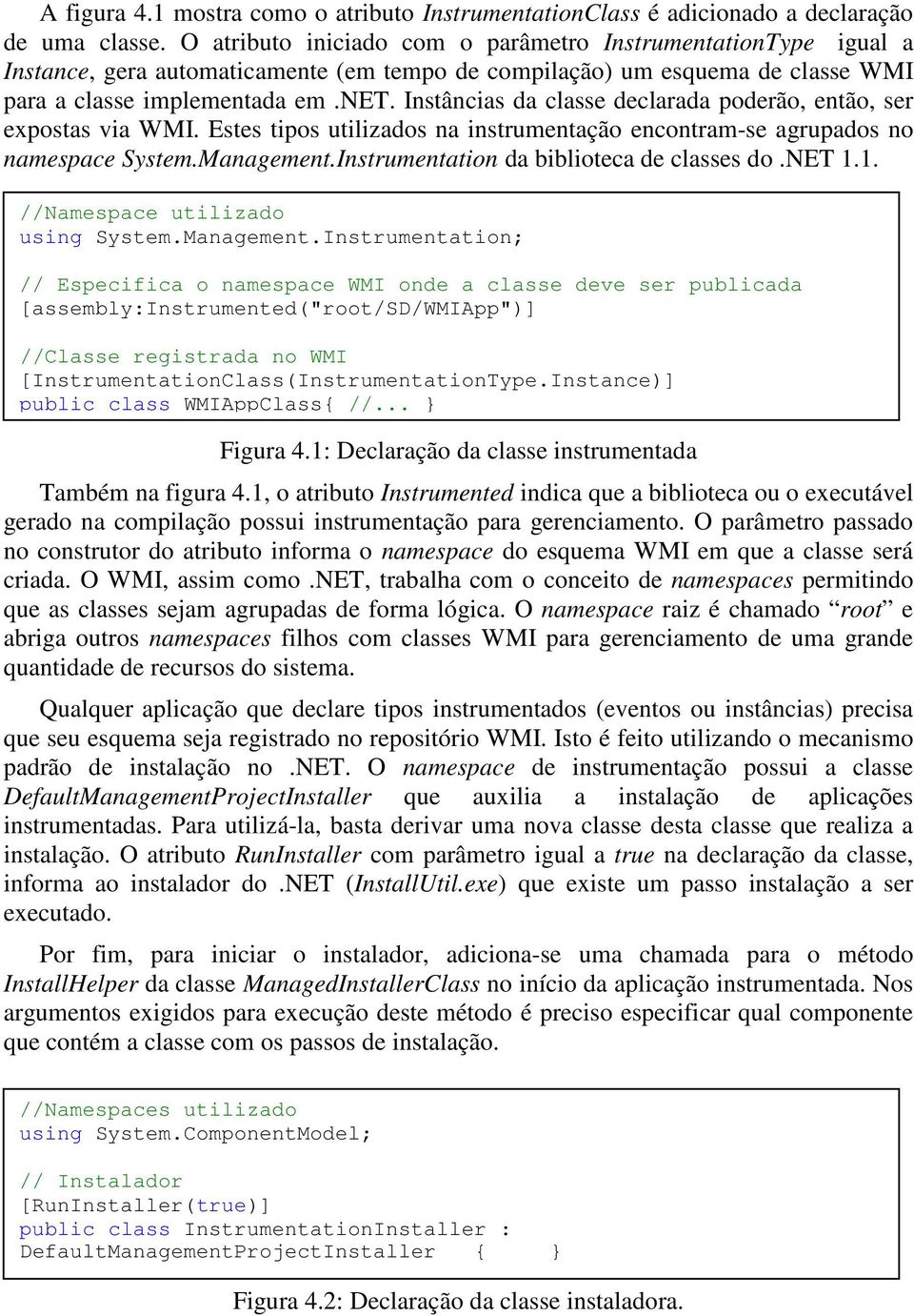 Instâncias da classe declarada poderão, então, ser expostas via WMI. Estes tipos utilizados na instrumentação encontram-se agrupados no namespace System.Management.