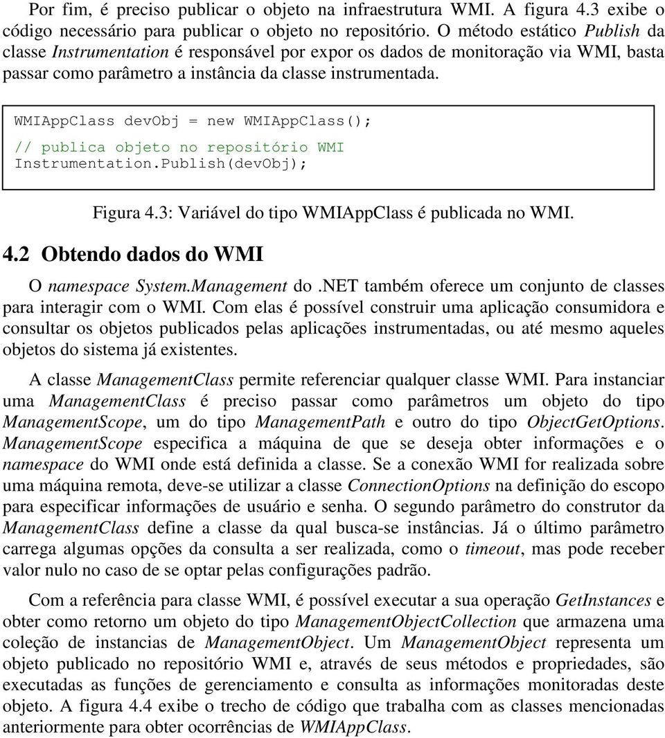 WMIAppClass devobj = new WMIAppClass(); // publica objeto no repositório WMI Instrumentation.Publish(devObj); Figura 4.3: Variável do tipo WMIAppClass é publicada no WMI. 4.2 Obtendo dados do WMI O namespace System.