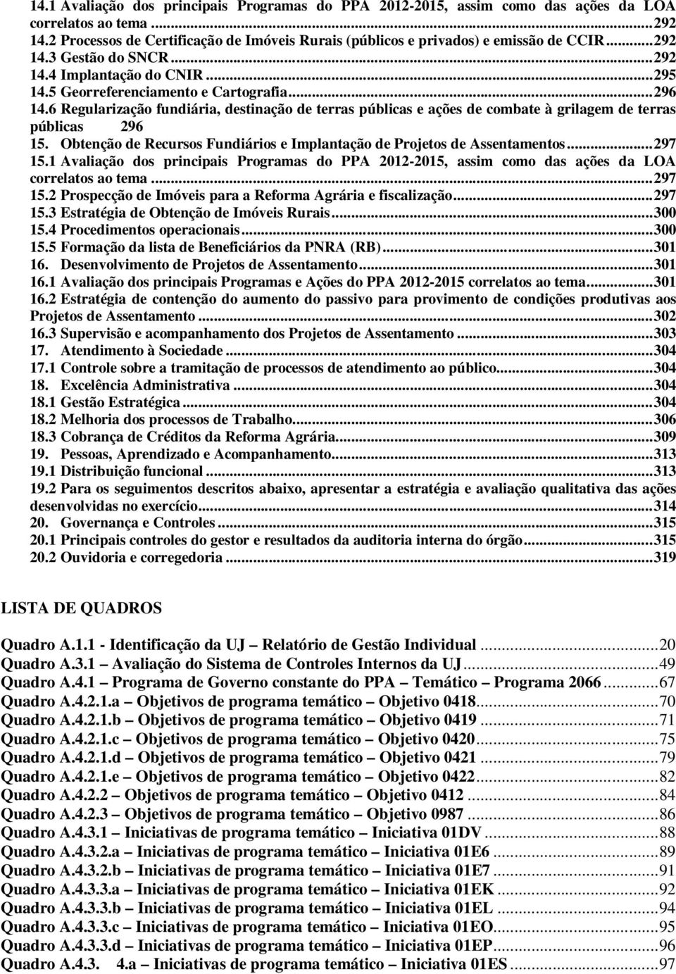 6 Regularização fundiária, destinação de terras públicas e ações de combate à grilagem de terras públicas 296 15. Obtenção de Recursos Fundiários e Implantação de Projetos de Assentamentos... 297 15.