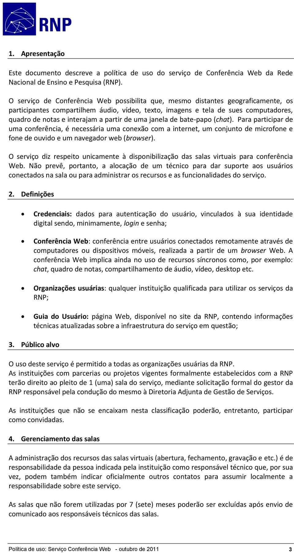 partir de uma janela de bate-papo (chat). Para participar de uma conferência, é necessária uma conexão com a internet, um conjunto de microfone e fone de ouvido e um navegador web (browser).