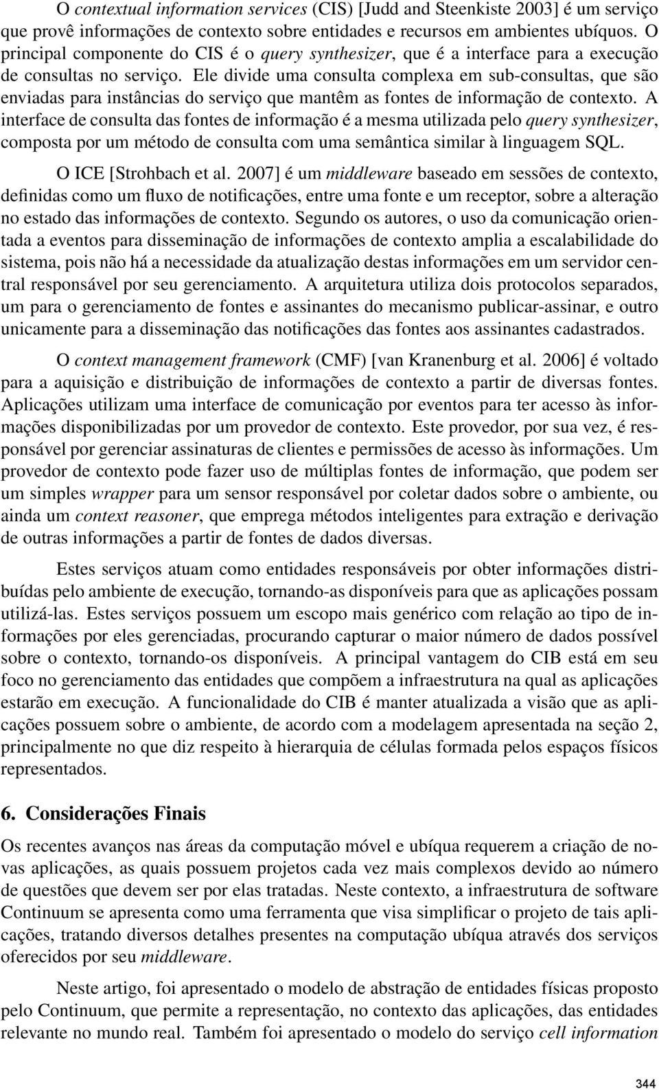 Ele divide uma consulta complexa em sub-consultas, que são enviadas para instâncias do serviço que mantêm as fontes de informação de contexto.