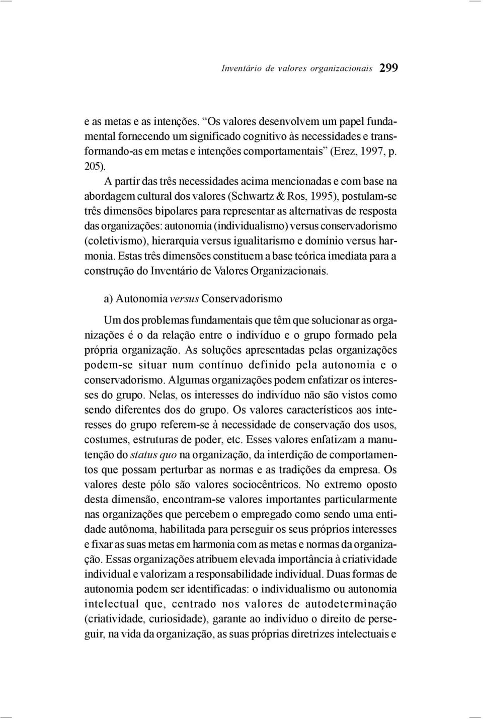 A partir das três necessidades acima mencionadas e com base na abordagem cultural dos valores (Schwartz & Ros, 1995), postulam-se três dimensões bipolares para representar as alternativas de resposta