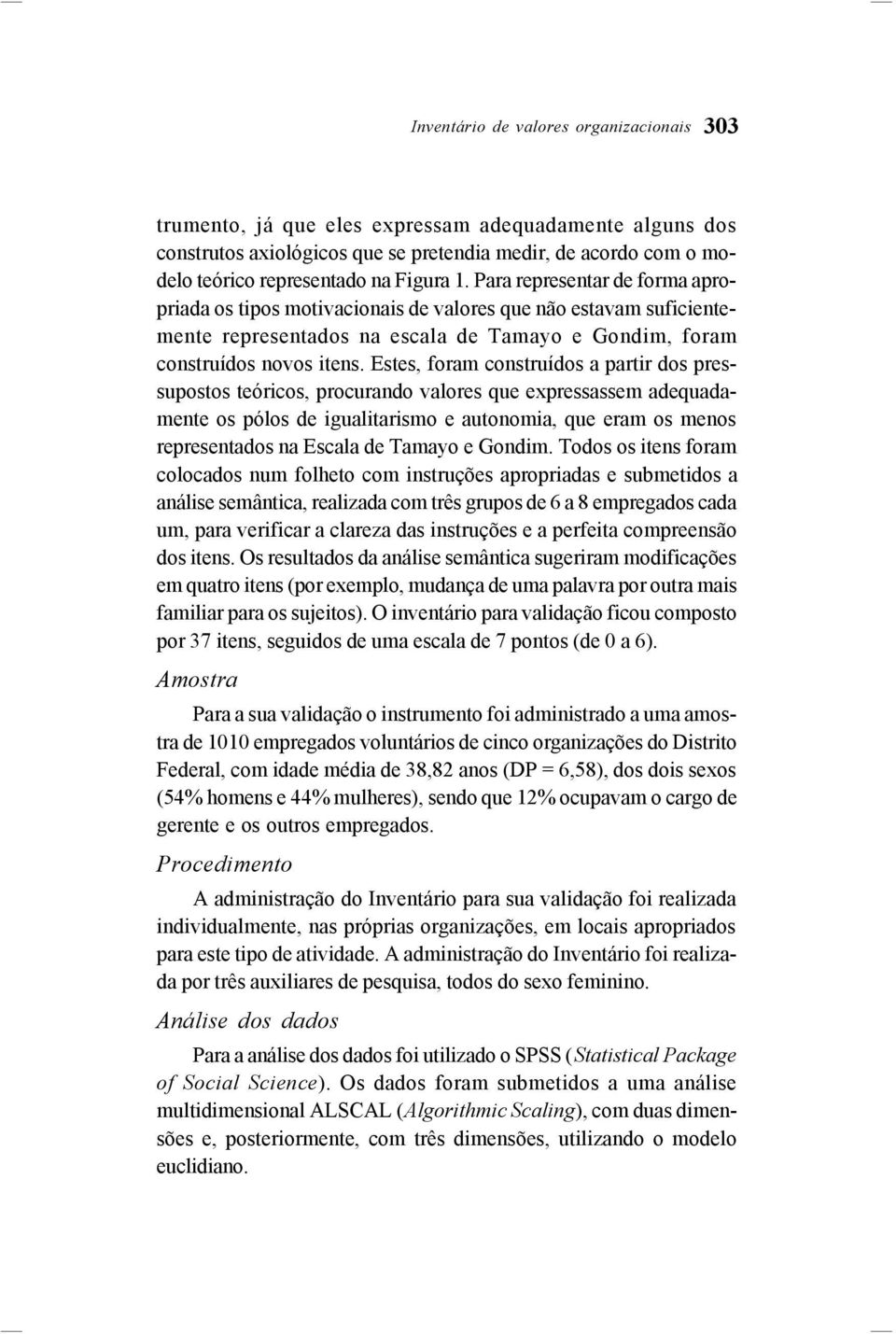 Estes, foram construídos a partir dos pressupostos teóricos, procurando valores que expressassem adequadamente os pólos de igualitarismo e autonomia, que eram os menos representados na Escala de