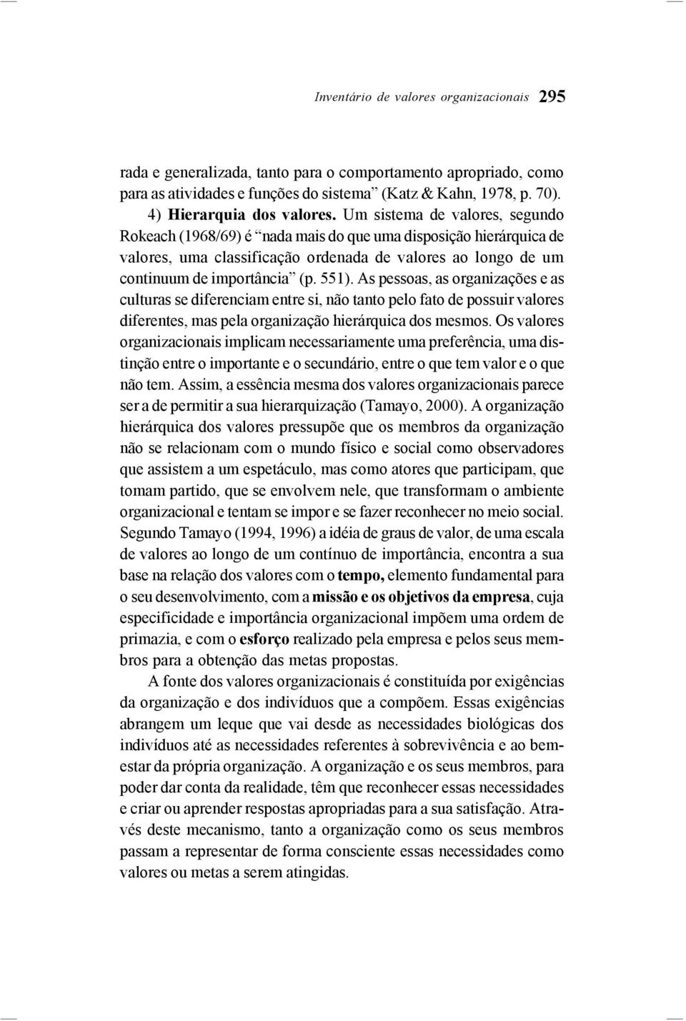 Um sistema de valores, segundo Rokeach (1968/69) é nada mais do que uma disposição hierárquica de valores, uma classificação ordenada de valores ao longo de um continuum de importância (p. 551).