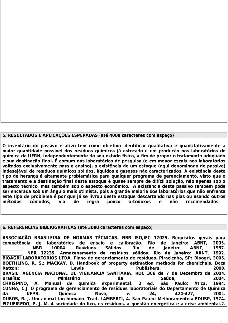 É comum nos laboratórios d psquisa ( m mnor scala nos laboratórios voltados xclusivamnt para o nsino), a xistência d um stoqu (aqui dnominado d passivo) indsjávl d rsíduos químicos sólidos, líquidos