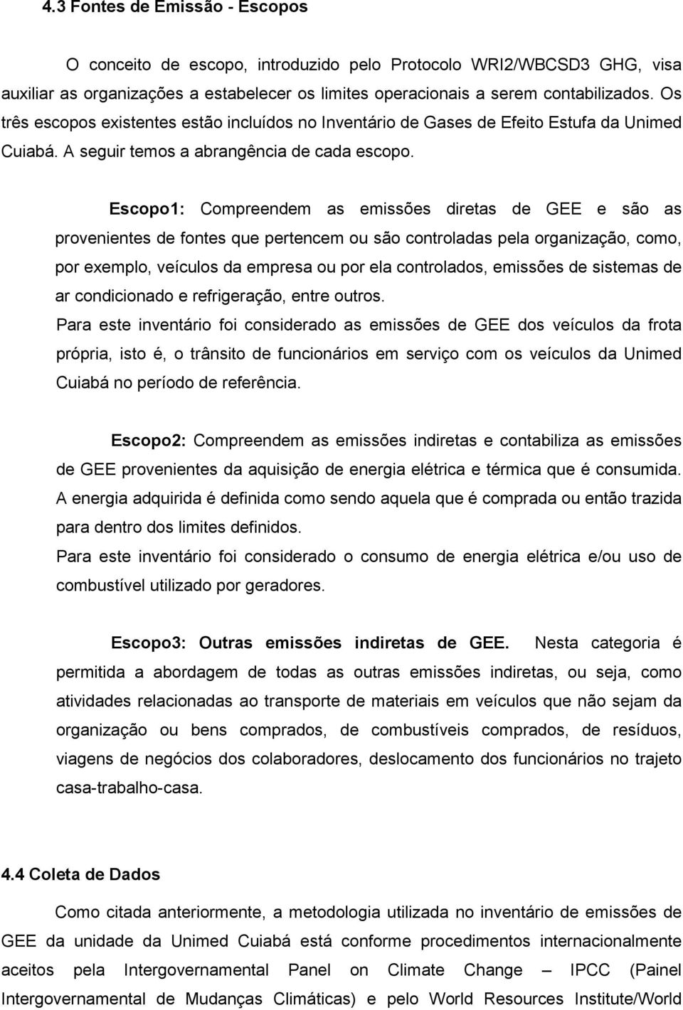 Escopo1: Compreendem as emissões diretas de GEE e são as provenientes de fontes que pertencem ou são controladas pela organização, como, por exemplo, veículos da empresa ou por ela controlados,