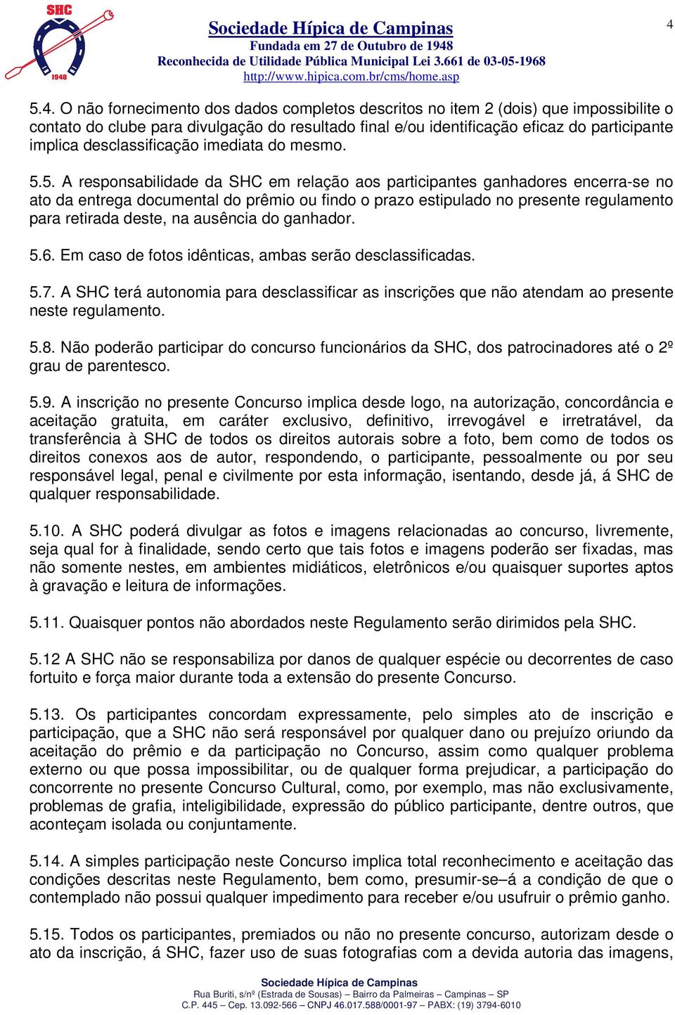 5. A responsabilidade da SHC em relação aos participantes ganhadores encerra-se no ato da entrega documental do prêmio ou findo o prazo estipulado no presente regulamento para retirada deste, na