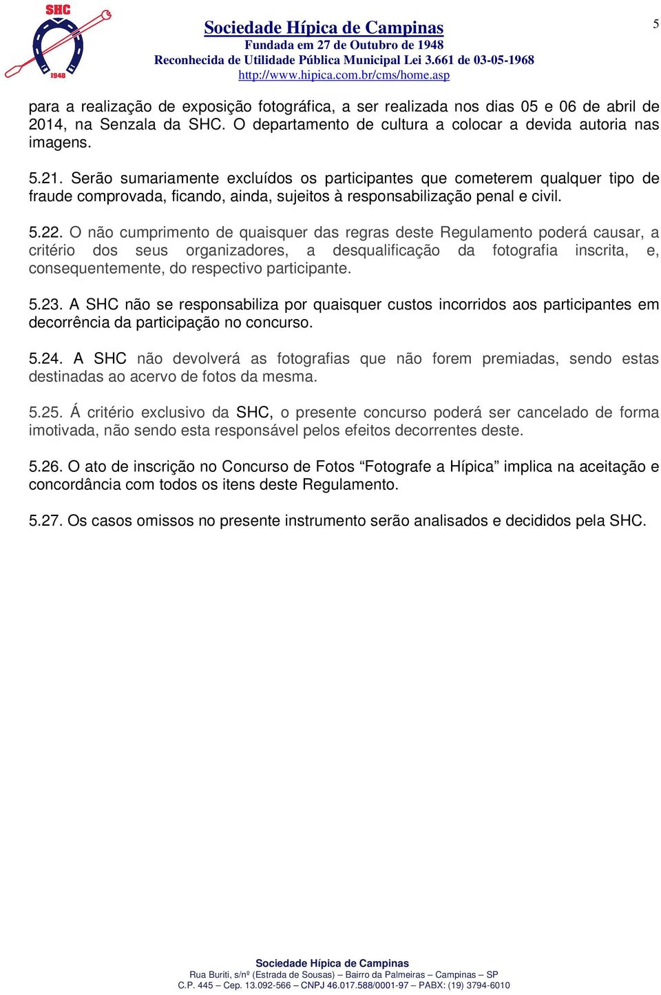 O não cumprimento de quaisquer das regras deste Regulamento poderá causar, a critério dos seus organizadores, a desqualificação da fotografia inscrita, e, consequentemente, do respectivo participante.
