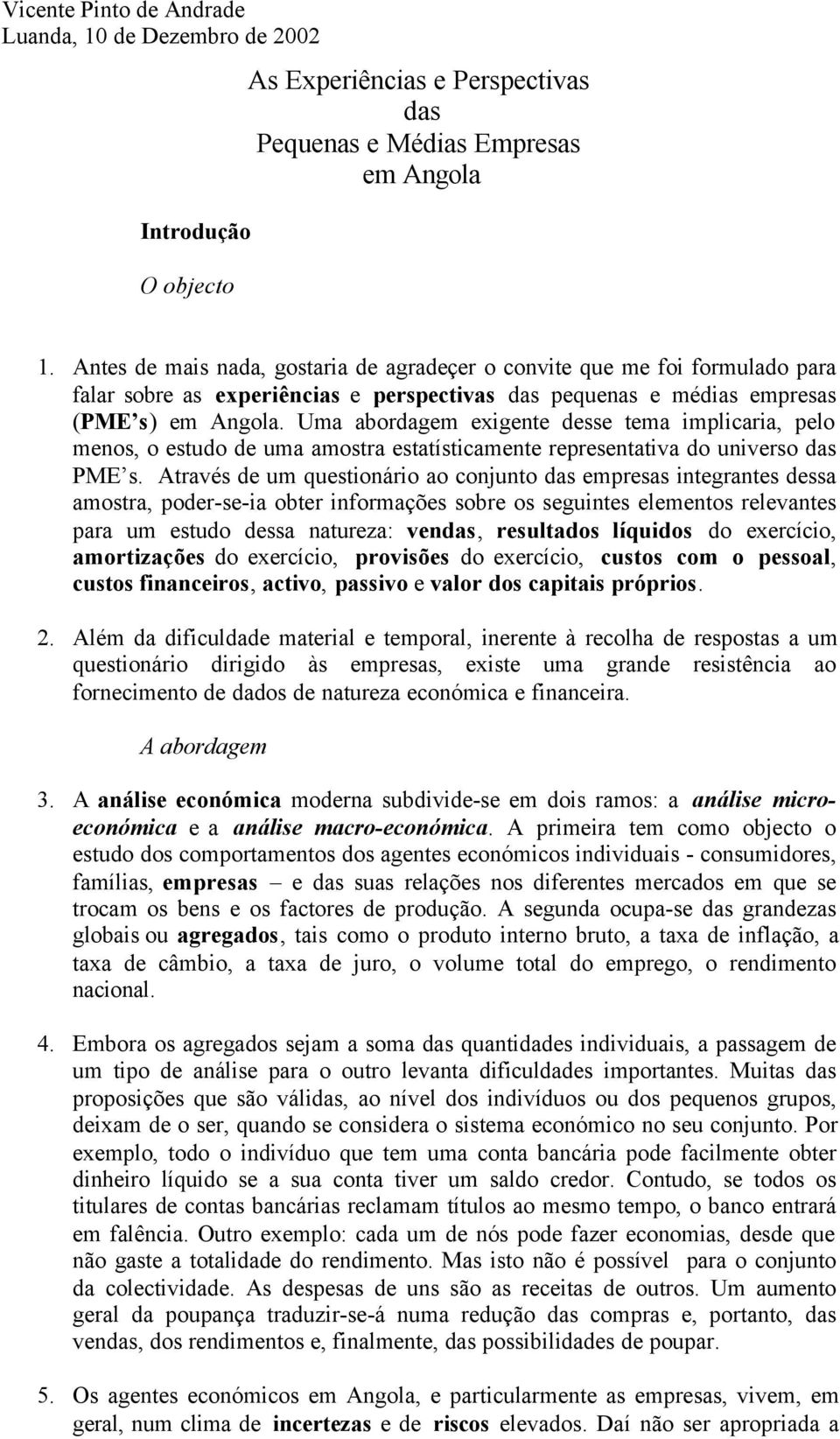 Uma abordagem exigente desse tema implicaria, pelo menos, o estudo de uma amostra estatísticamente representativa do universo das PME s.