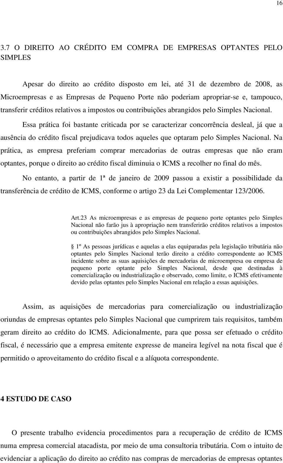 Essa prática foi bastante criticada por se caracterizar concorrência desleal, já que a ausência do crédito fiscal prejudicava todos aqueles que optaram pelo Simples Nacional.