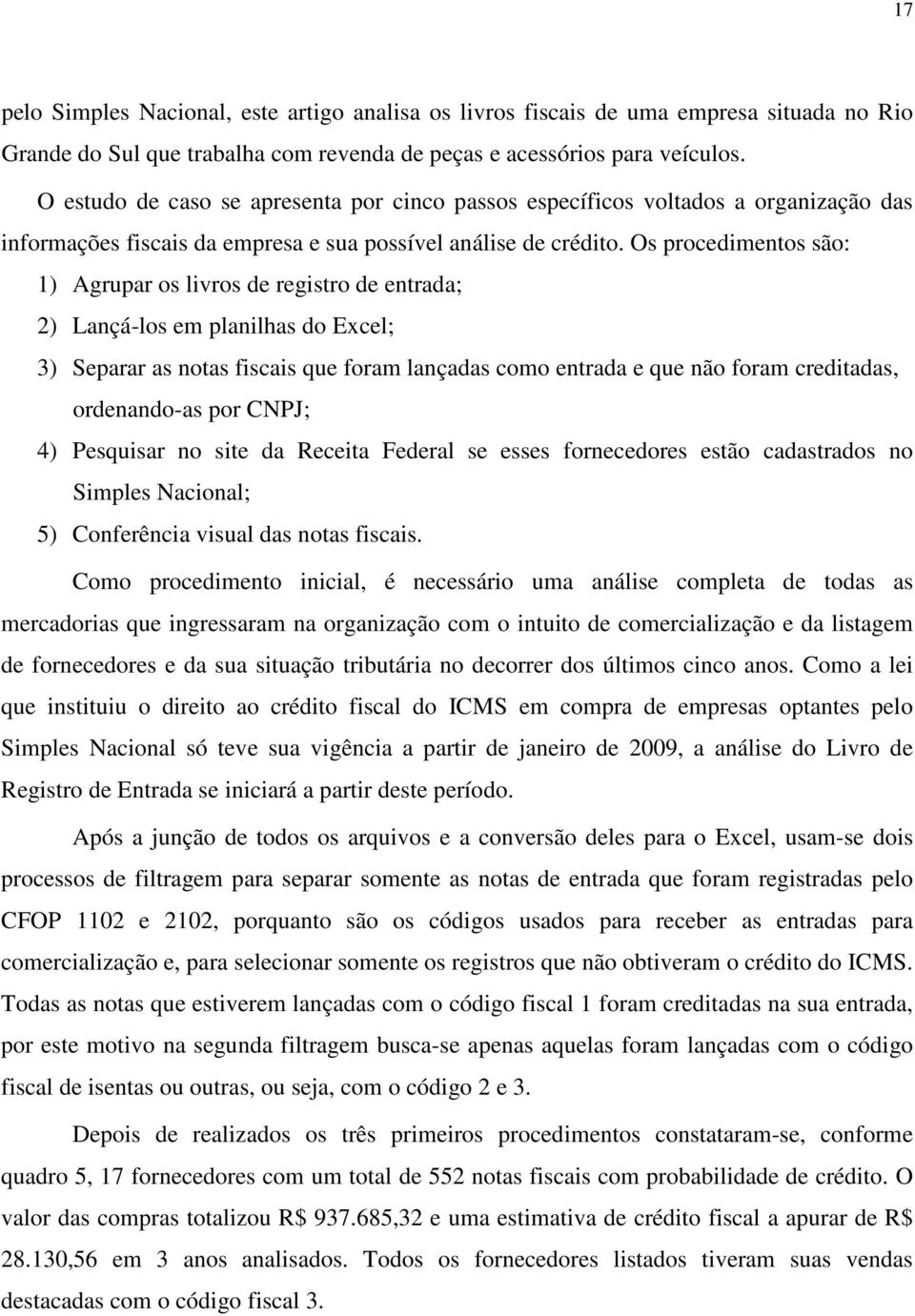 Os procedimentos são: 1) Agrupar os livros de registro de entrada; 2) Lançá-los em planilhas do Excel; 3) Separar as notas fiscais que foram lançadas como entrada e que não foram creditadas,