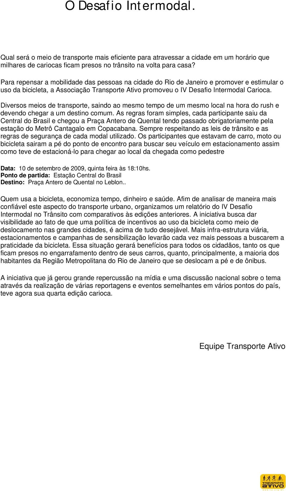 Diversos meios de transporte, saindo ao mesmo tempo de um mesmo local na hora do rush e devendo chegar a um destino comum.