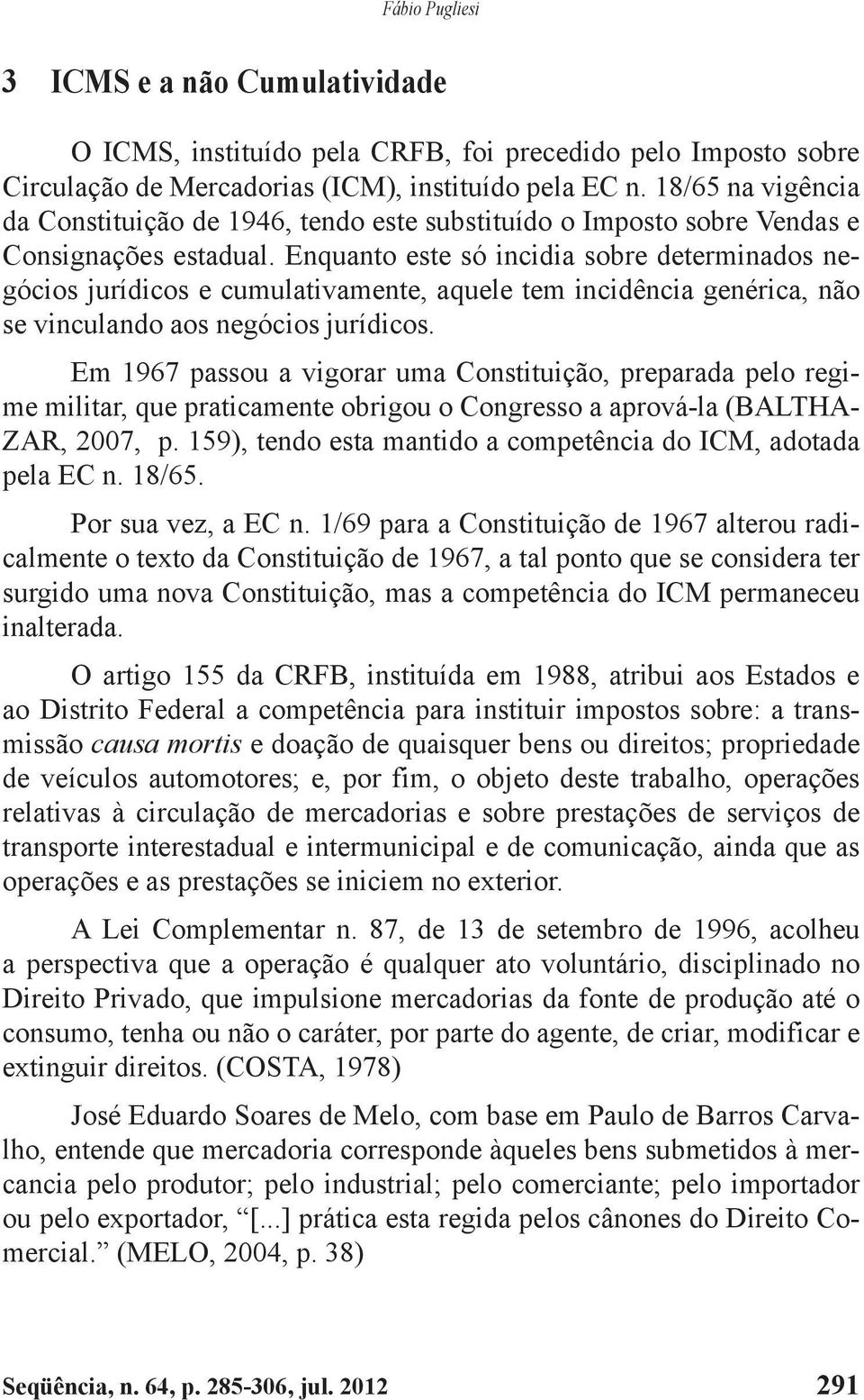 Enquanto este só incidia sobre determinados negócios jurídicos e cumulativamente, aquele tem incidência genérica, não se vinculando aos negócios jurídicos.