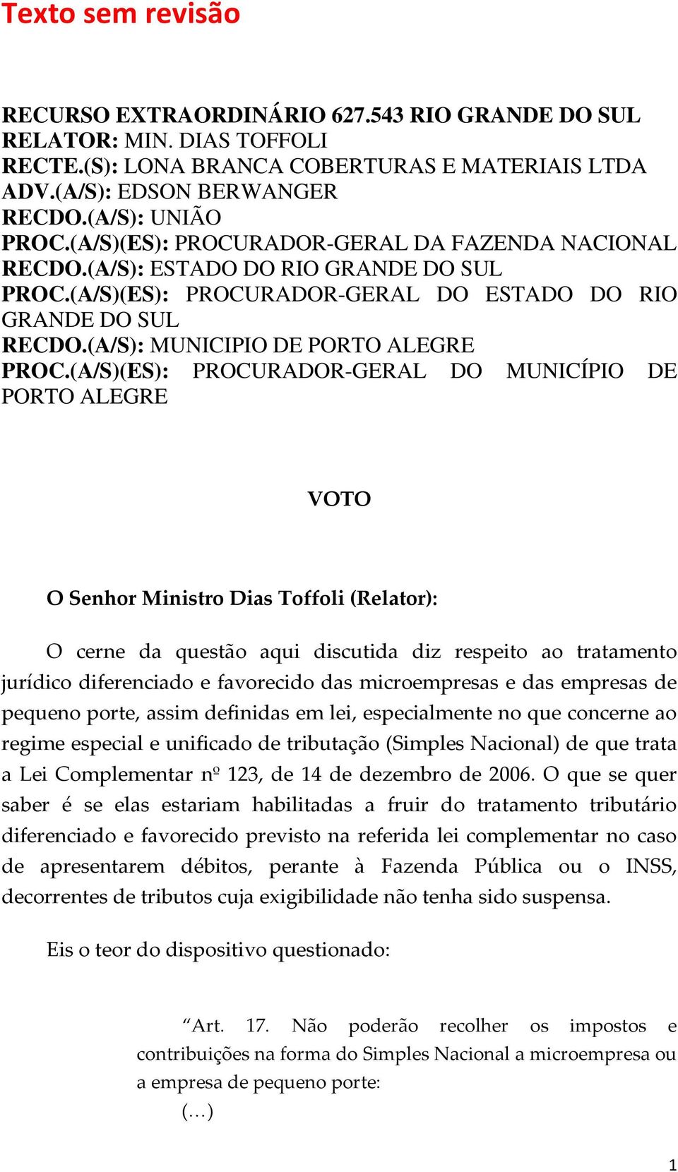 (A/S)(ES): PROCURADOR-GERAL DO MUNICÍPIO DE PORTO ALEGRE VOTO O Senhor Ministro Dias Toffoli (Relator): O cerne da questão aqui discutida diz respeito ao tratamento jurídico diferenciado e favorecido