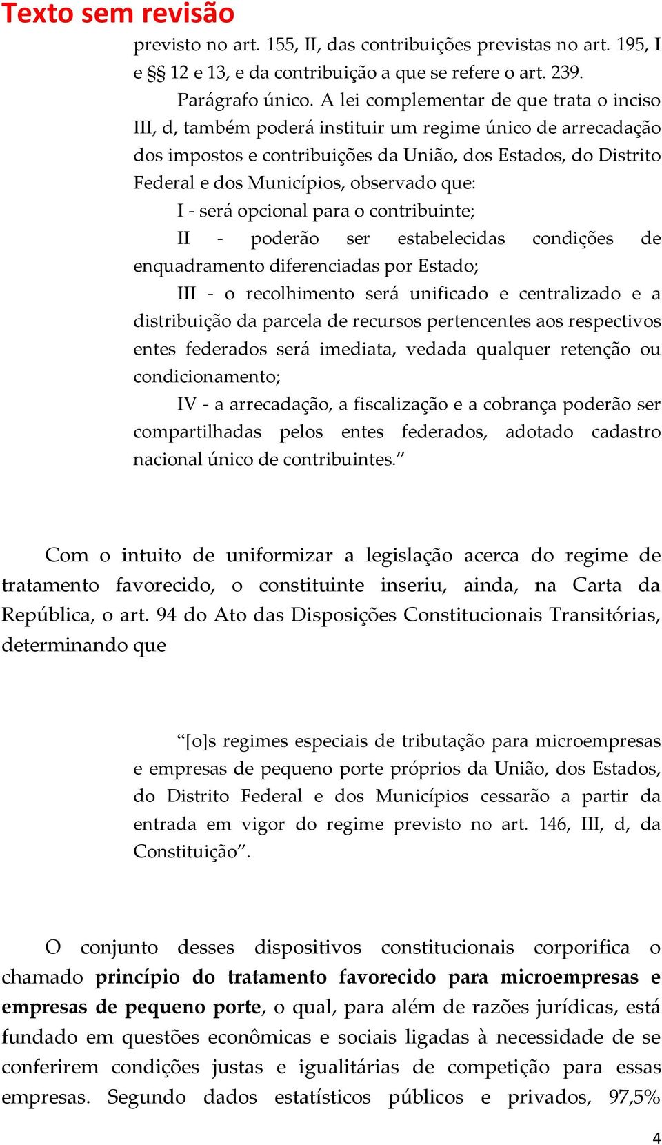 observado que: I - será opcional para o contribuinte; II - poderão ser estabelecidas condições de enquadramento diferenciadas por Estado; III - o recolhimento será unificado e centralizado e a