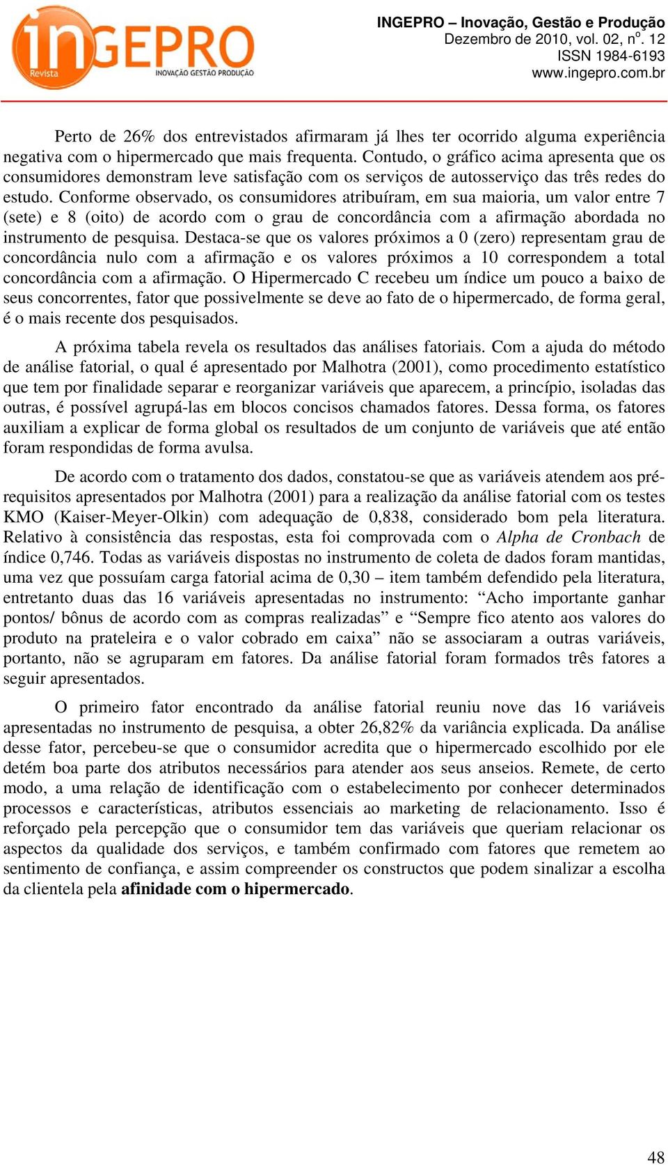 Conforme observado, os consumidores atribuíram, em sua maioria, um valor entre 7 (sete) e 8 (oito) de acordo com o grau de concordância com a afirmação abordada no instrumento de pesquisa.