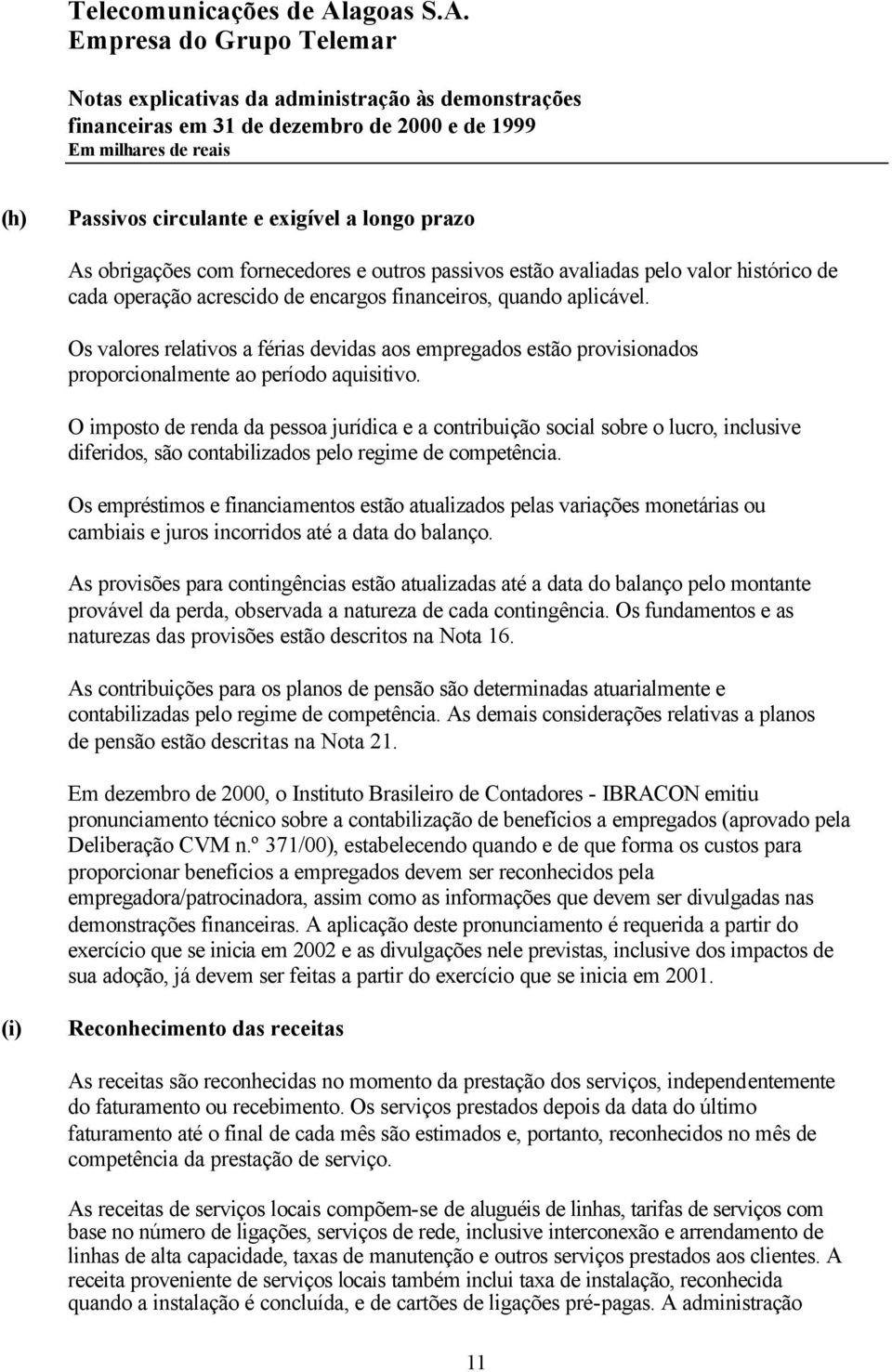 O imposto de renda da pessoa jurídica e a contribuição social sobre o lucro, inclusive diferidos, são contabilizados pelo regime de competência.