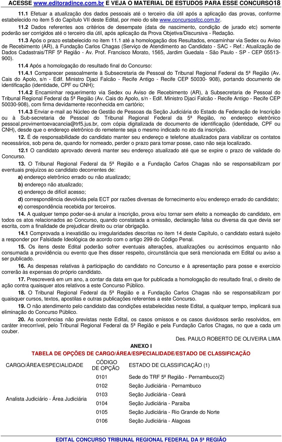 11.2 Dados referentes aos critérios de desempate (data de nascimento, condição de jurado etc) somente poderão ser corrigidos até o terceiro dia útil, após aplicação da Prova Objetiva/Discursiva -