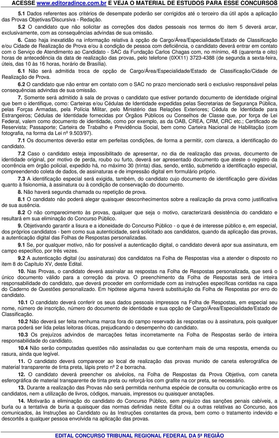 2 O candidato que não solicitar as correções dos dados pessoais nos termos do item 5 deverá arcar, exclusivamente, com as consequências advindas de sua omissão. 6.