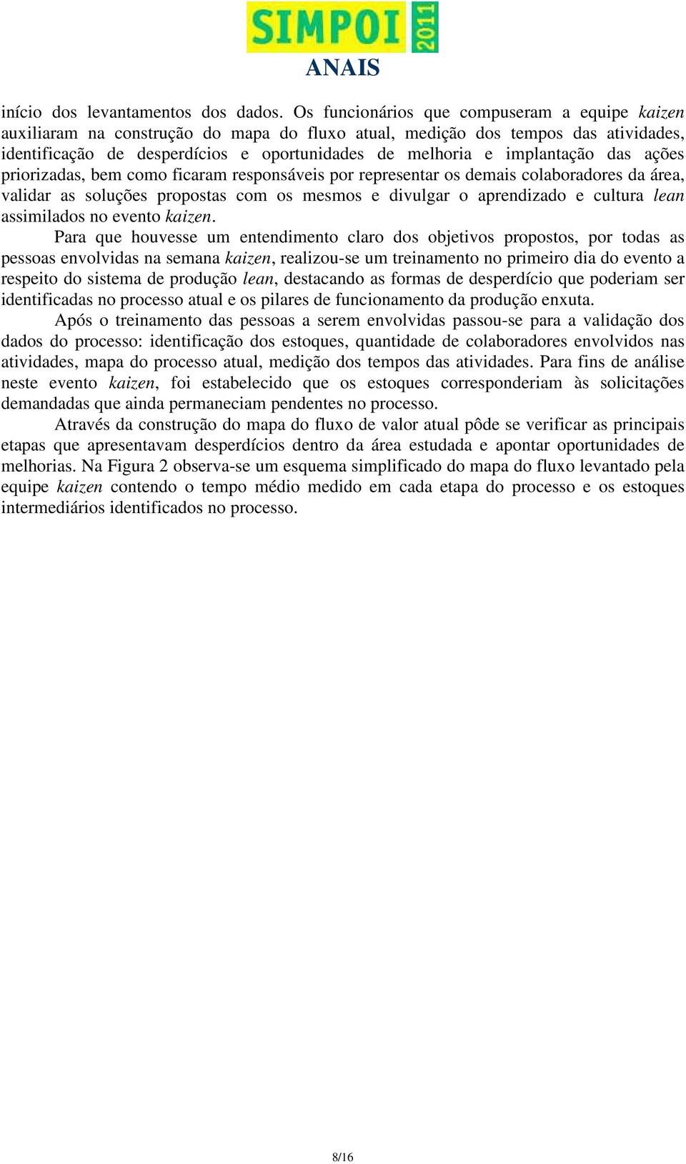 implantação das ações priorizadas, bem como ficaram responsáveis por representar os demais colaboradores da área, validar as soluções propostas com os mesmos e divulgar o aprendizado e cultura lean