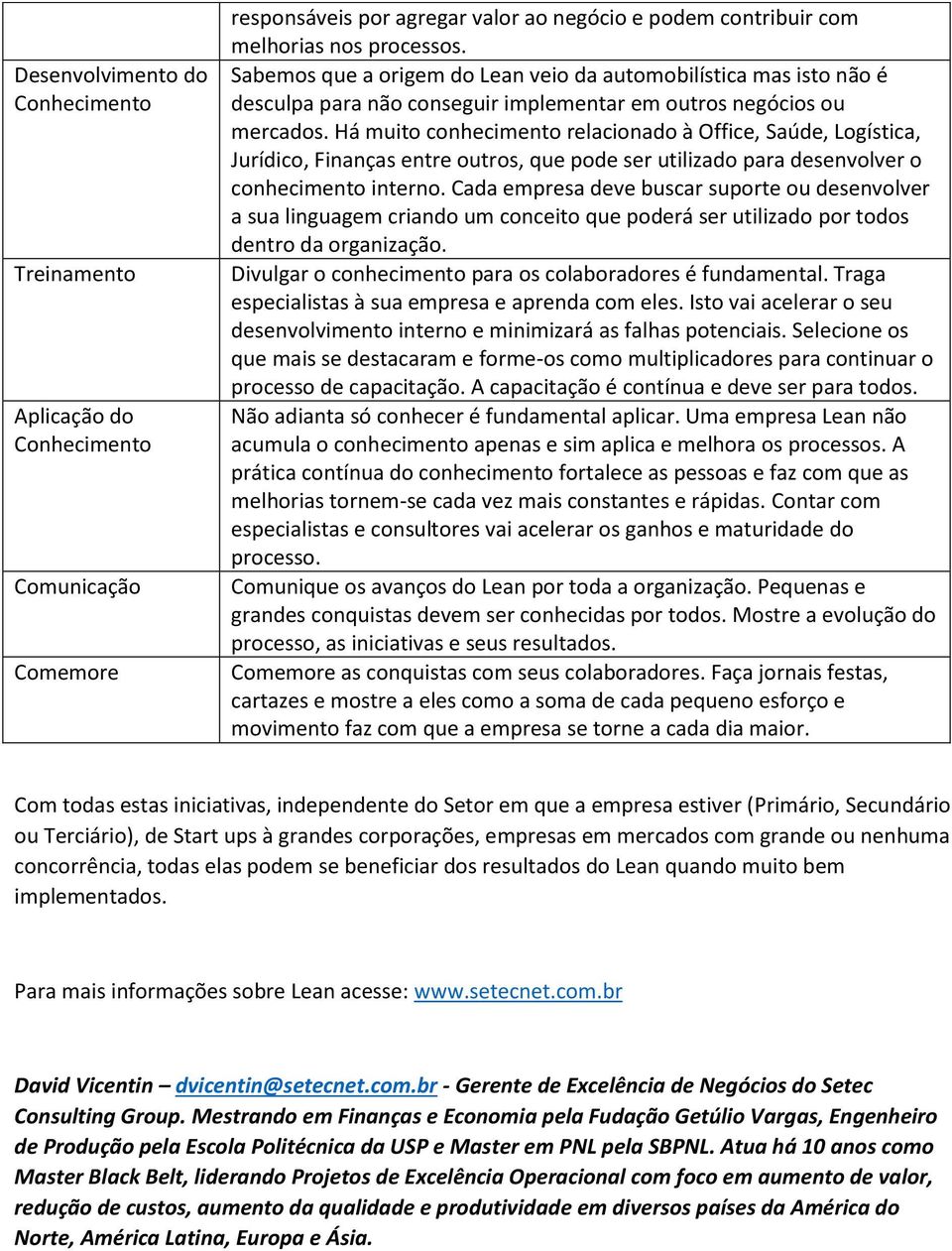 Há muito conhecimento relacionado à Office, Saúde, Logística, Jurídico, Finanças entre outros, que pode ser utilizado para desenvolver o conhecimento interno.