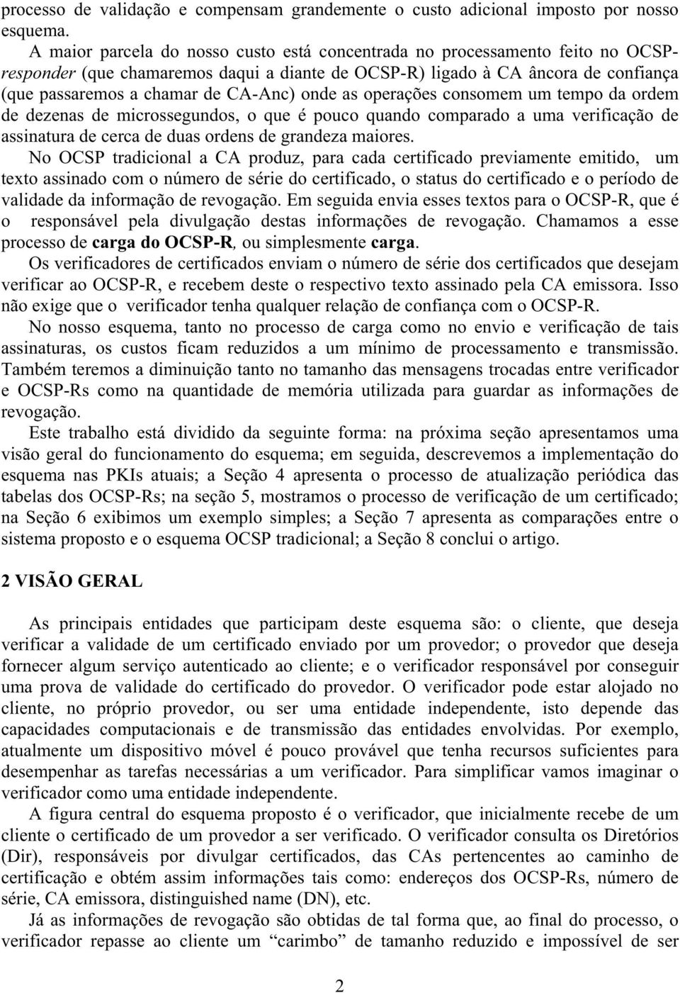 onde as operações consomem um tempo da ordem de dezenas de microssegundos, o que é pouco quando comparado a uma verificação de assinatura de cerca de duas ordens de grandeza maiores.