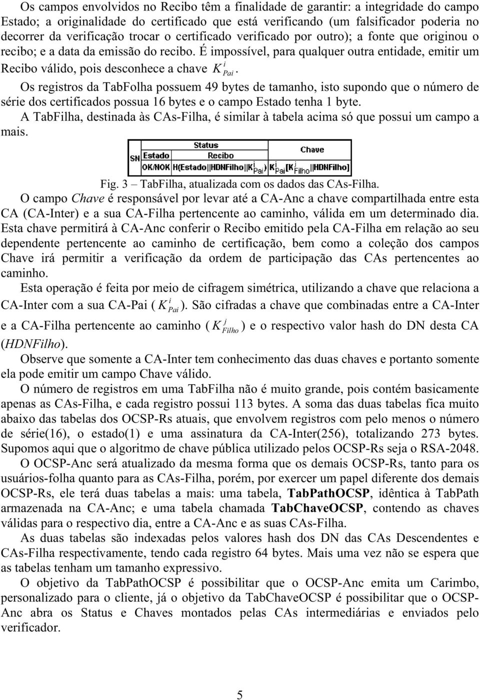 É impossível, para qualquer outra entidade, emitir um i Recibo válido, pois desconhece a chave K Pai.