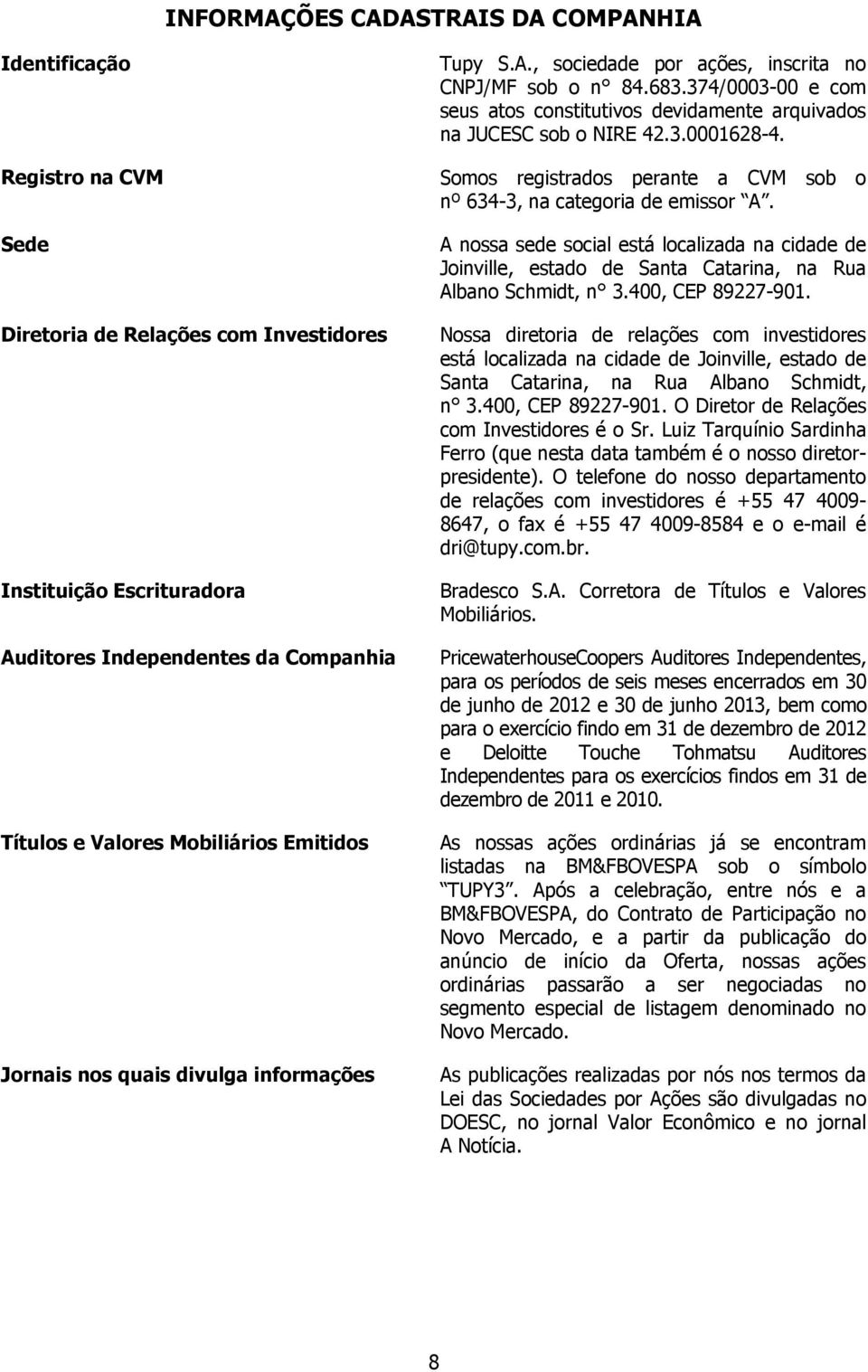 Sede Diretoria de Relações com Investidores Instituição Escrituradora Auditores Independentes da Companhia Títulos e Valores Mobiliários Emitidos Jornais nos quais divulga informações A nossa sede