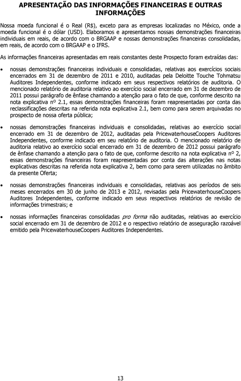 As informações financeiras apresentadas em reais constantes deste Prospecto foram extraídas das: nossas demonstrações financeiras individuais e consolidadas, relativas aos exercícios sociais