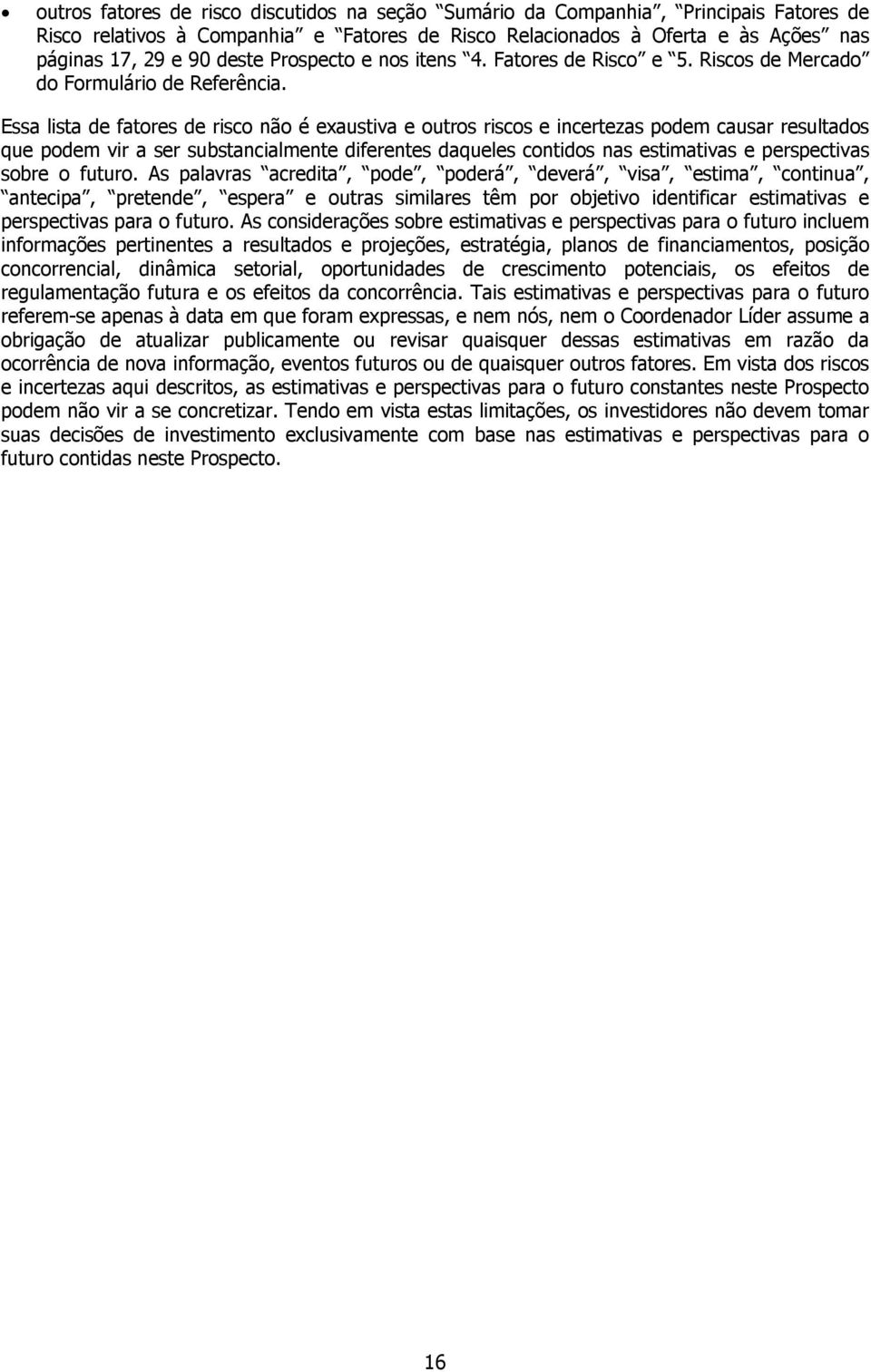 Essa lista de fatores de risco não é exaustiva e outros riscos e incertezas podem causar resultados que podem vir a ser substancialmente diferentes daqueles contidos nas estimativas e perspectivas