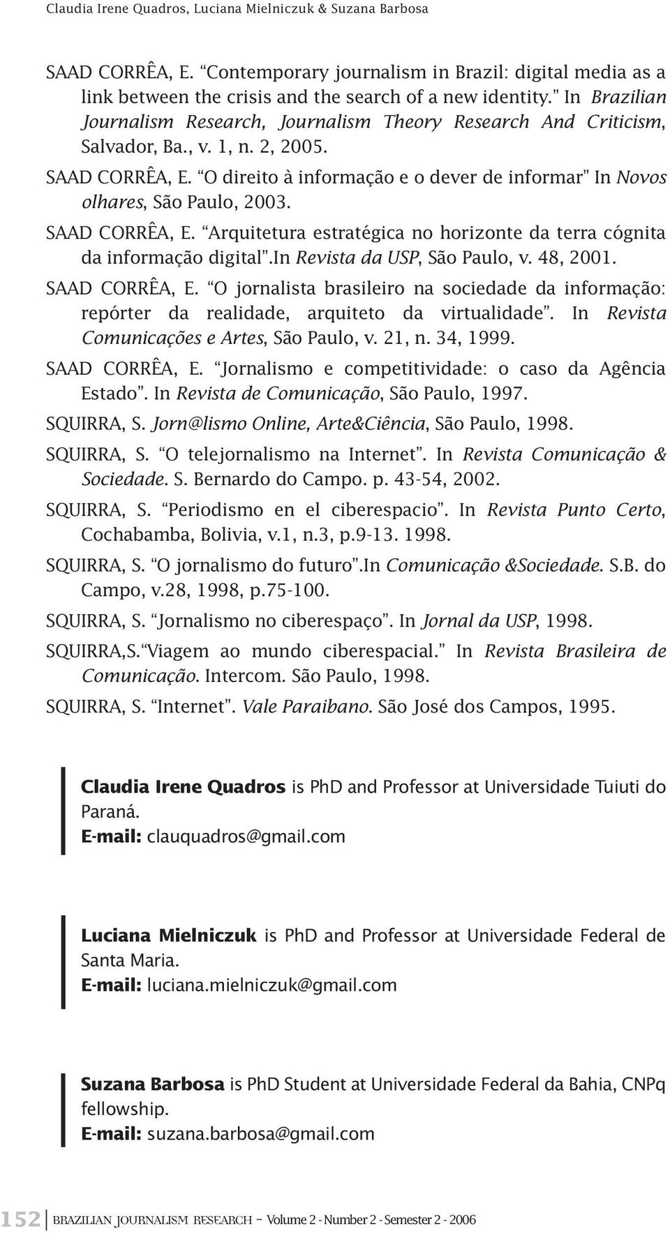 O direito à informação e o dever de informar In Novos olhares, São Paulo, 2003. SAAD CORRÊA, E. Arquitetura estratégica no horizonte da terra cógnita da informação digital.