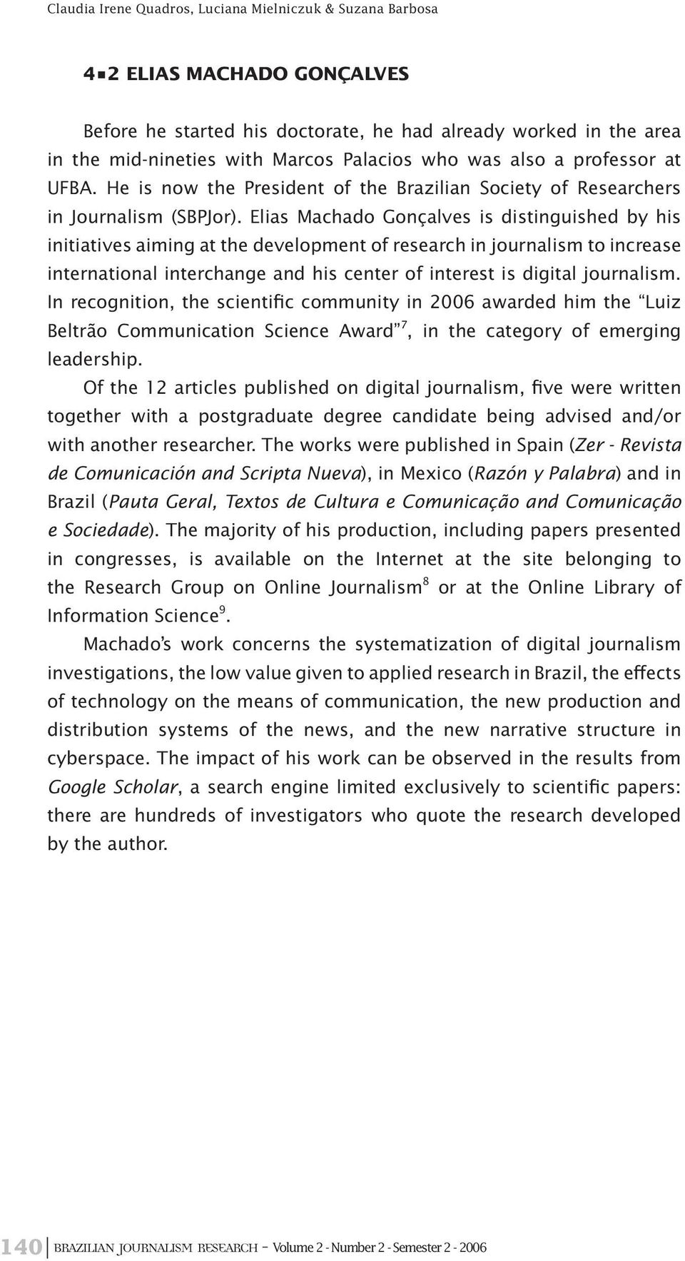 Elias Machado Gonçalves is distinguished by his initiatives aiming at the development of research in journalism to increase international interchange and his center of interest is digital journalism.