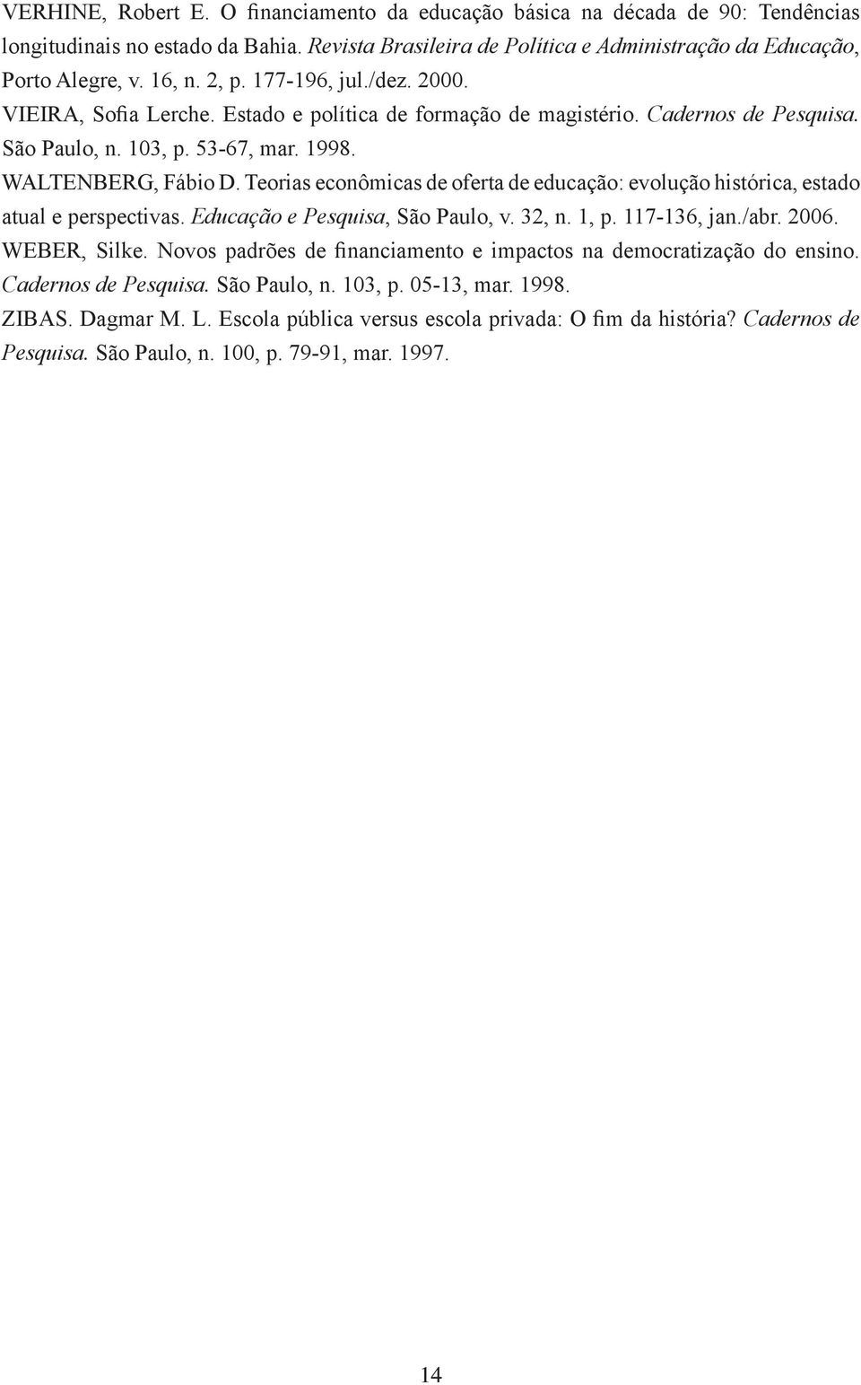 Teorias econômicas de oferta de educação: evolução histórica, estado atual e perspectivas. Educação e Pesquisa, São Paulo, v. 32, n. 1, p. 117-136, jan./abr. 2006. WEBER, Silke.