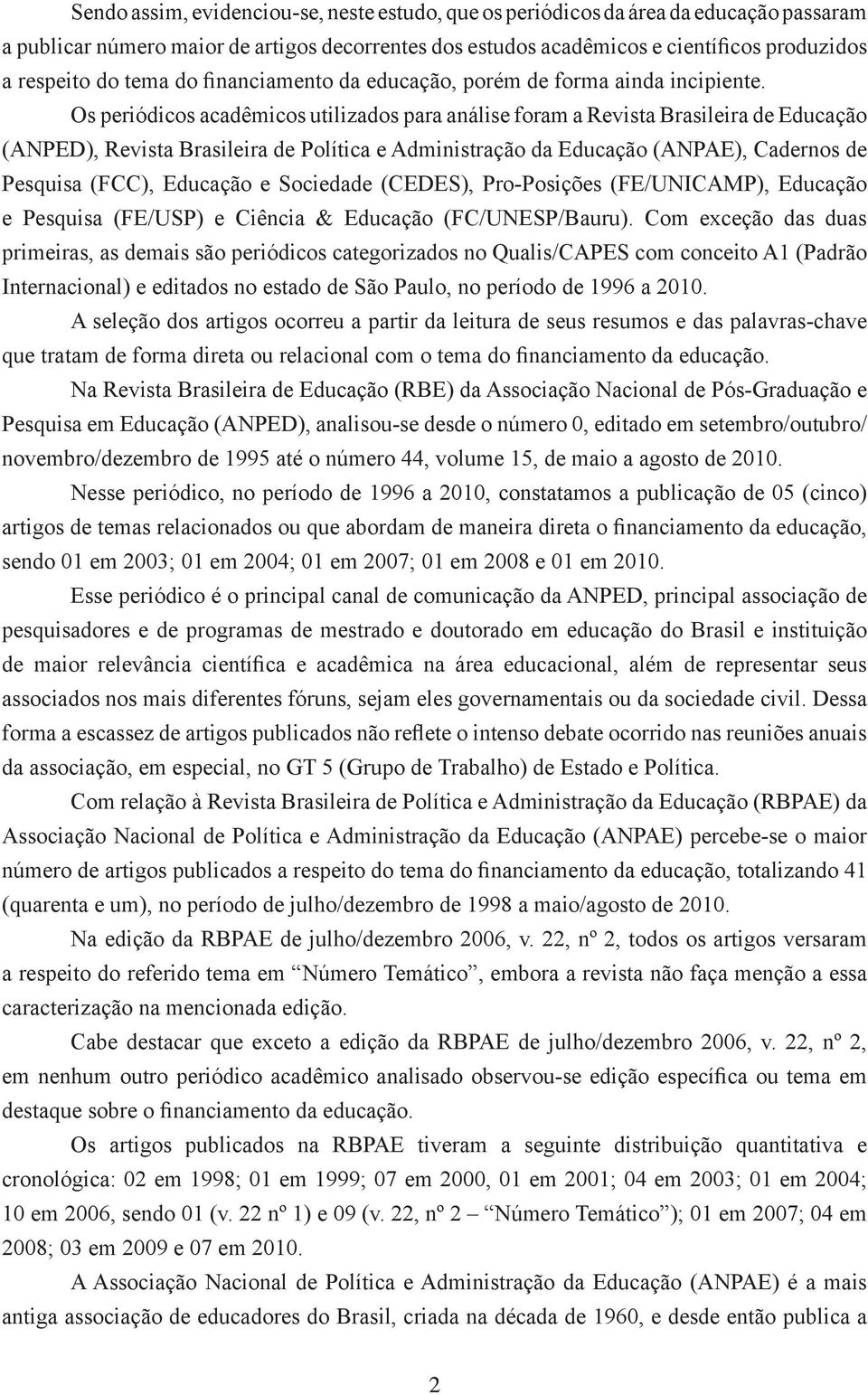 Os periódicos acadêmicos utilizados para análise foram a Revista Brasileira de Educação (ANPED), Revista Brasileira de Política e Administração da Educação (ANPAE), Cadernos de Pesquisa (FCC),