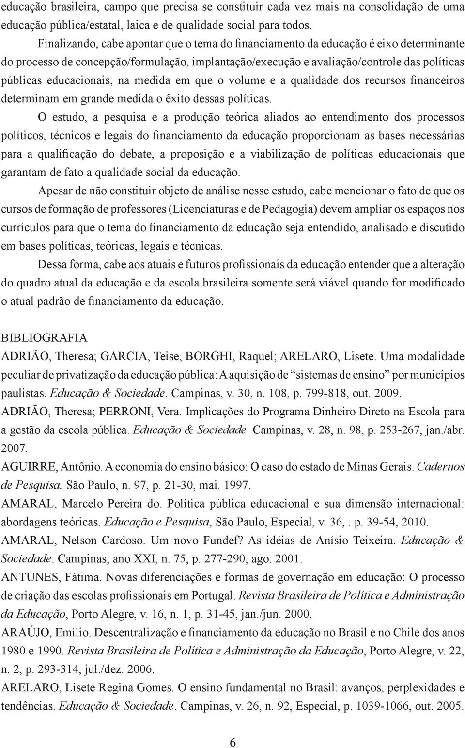 educacionais, na medida em que o volume e a qualidade dos recursos financeiros determinam em grande medida o êxito dessas políticas.