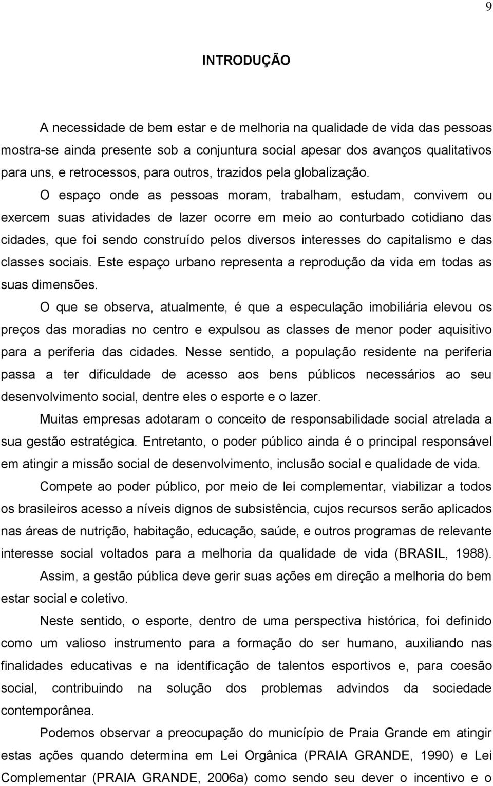 O espaço onde as pessoas moram, trabalham, estudam, convivem ou exercem suas atividades de lazer ocorre em meio ao conturbado cotidiano das cidades, que foi sendo construído pelos diversos interesses