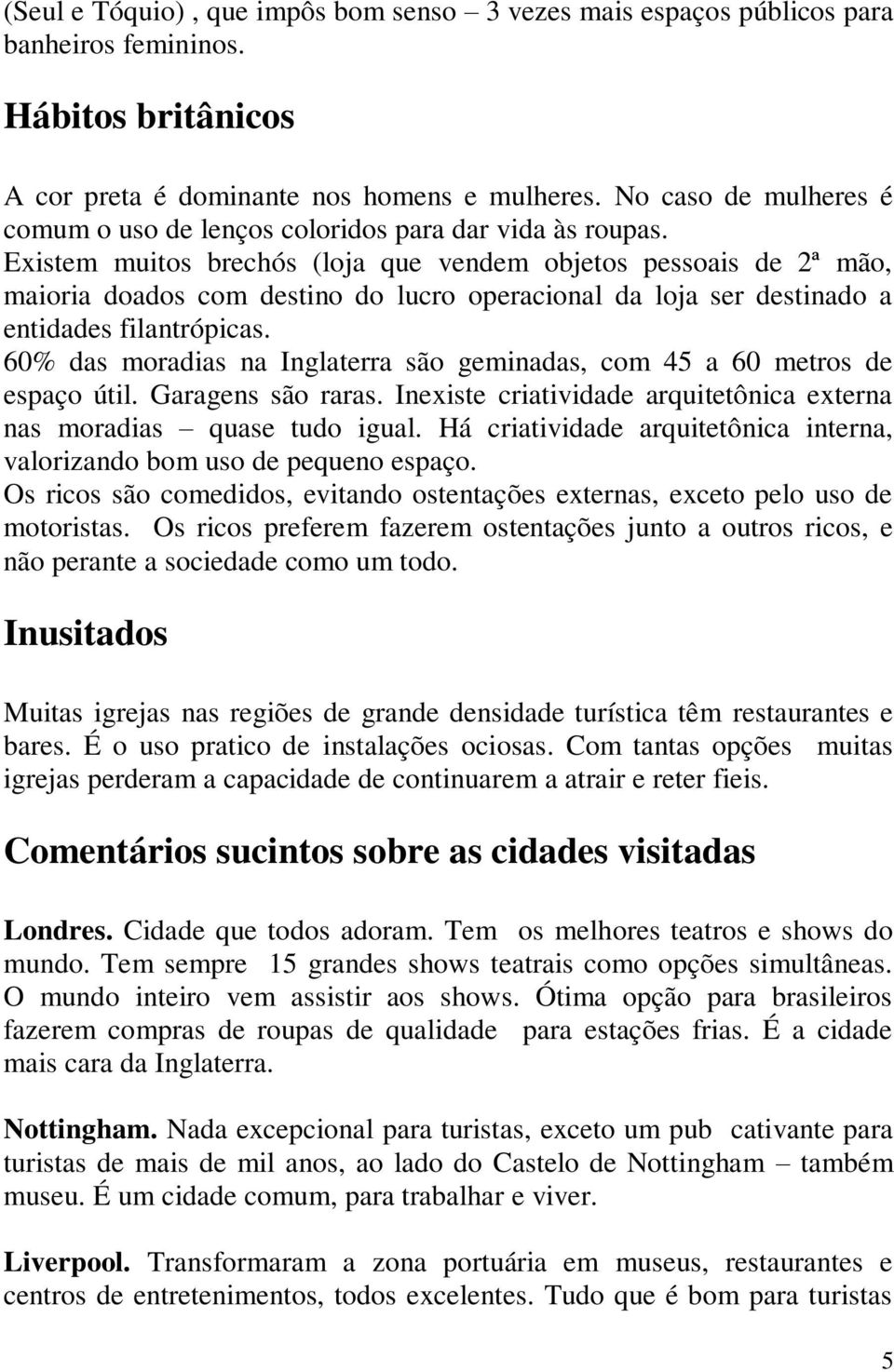 Existem muitos brechós (loja que vendem objetos pessoais de 2ª mão, maioria doados com destino do lucro operacional da loja ser destinado a entidades filantrópicas.