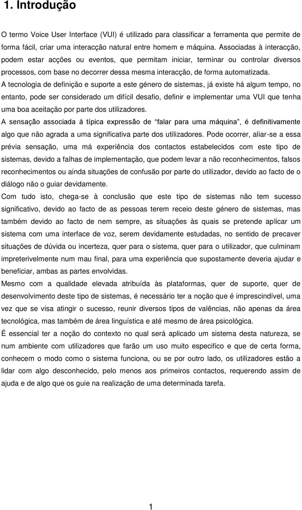 A tecnologia de definição e suporte a este género de sistemas, já existe há algum tempo, no entanto, pode ser considerado um difícil desafio, definir e implementar uma VUI que tenha uma boa aceitação