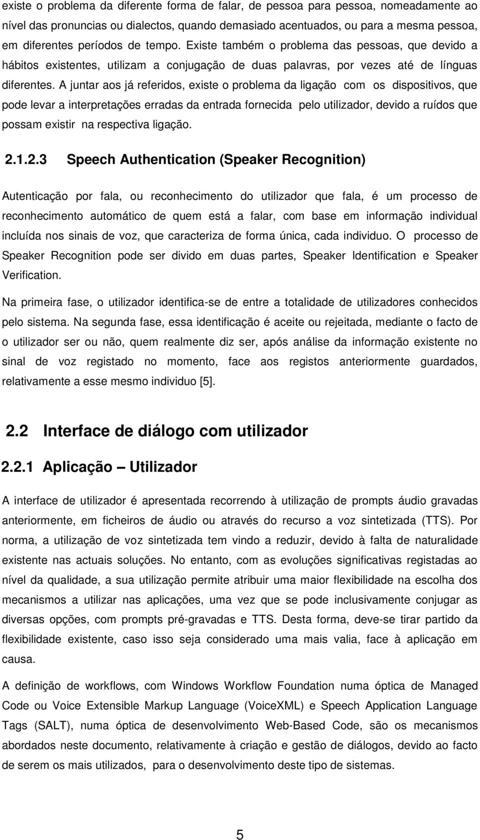 A juntar aos já referidos, existe o problema da ligação com os dispositivos, que pode levar a interpretações erradas da entrada fornecida pelo utilizador, devido a ruídos que possam existir na