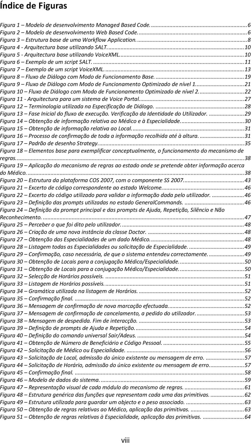 ... 13 Figura 8 Fluxo de Diálogo com Modo de Funcionamento Base.... 19 Figura 9 Fluxo de Diálogo com Modo de Funcionamento Optimizado de nível 1.