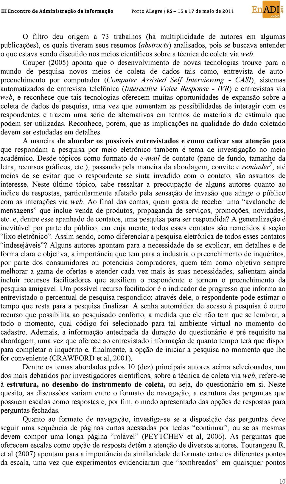 Couper (2005) aponta que o desenvolvimento de novas tecnologias trouxe para o mundo de pesquisa novos meios de coleta de dados tais como, entrevista de autopreenchimento por computador (Computer