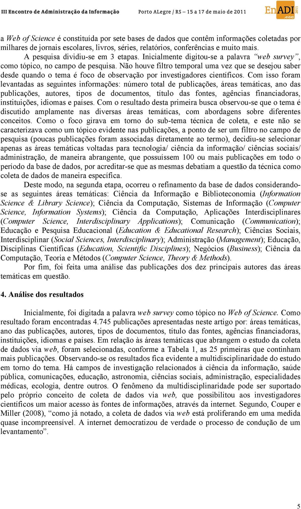 Não houve filtro temporal uma vez que se desejou saber desde quando o tema é foco de observação por investigadores científicos.