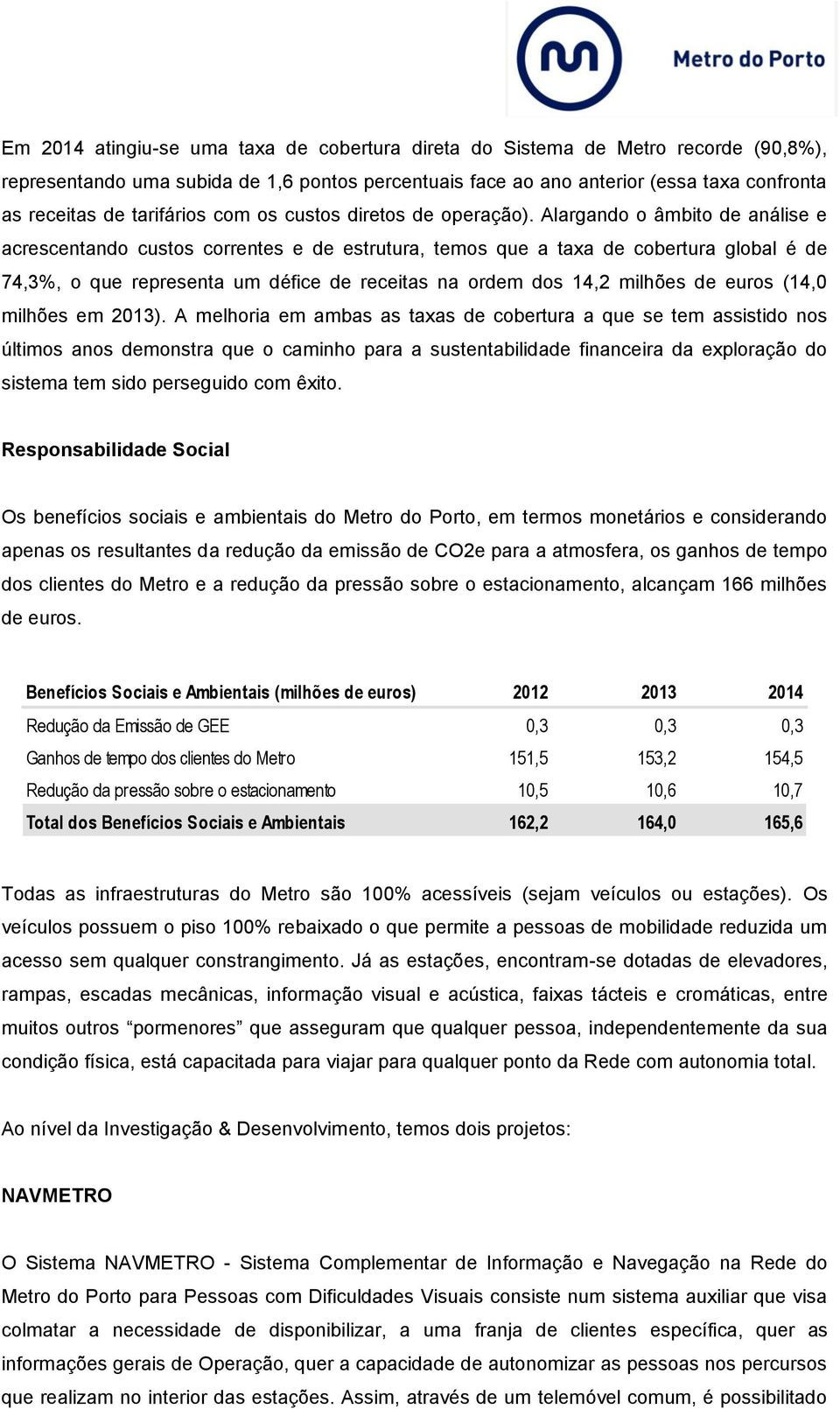 Alargando o âmbito de análise e acrescentando custos correntes e de estrutura, temos que a taxa de cobertura global é de 74,3%, o que representa um défice de receitas na ordem dos 14,2 milhões de