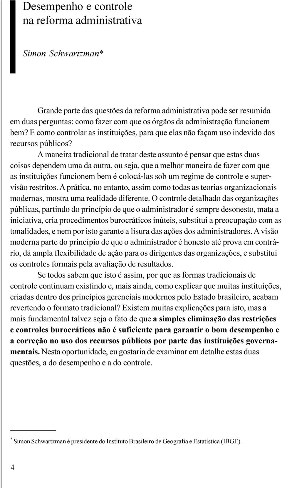 A maneira tradicional de tratar deste assunto é pensar que estas duas coisas dependem uma da outra, ou seja, que a melhor maneira de fazer com que as instituições funcionem bem é colocá-las sob um