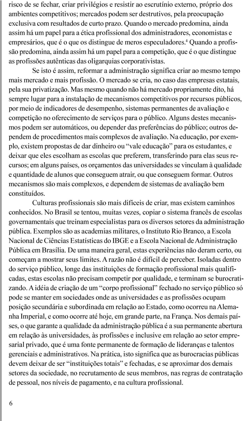 4 Quando a profissão predomina, ainda assim há um papel para a competição, que é o que distingue as profissões autênticas das oligarquias corporativistas.