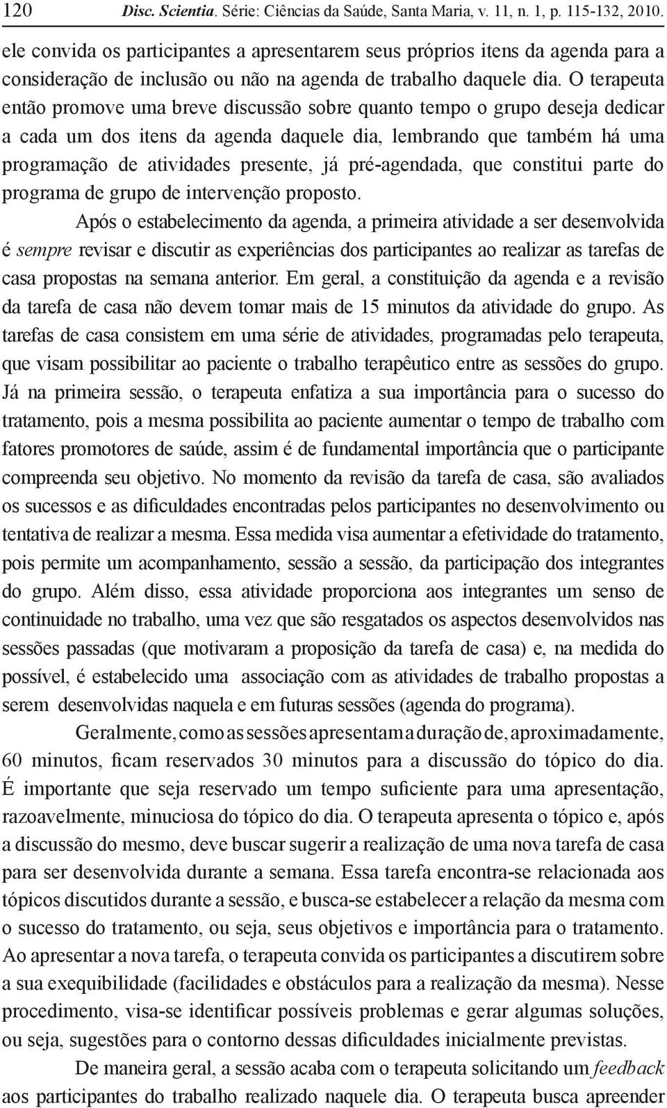 O terapeuta então promove uma breve discussão sobre quanto tempo o grupo deseja dedicar a cada um dos itens da agenda daquele dia, lembrando que também há uma programação de atividades presente, já